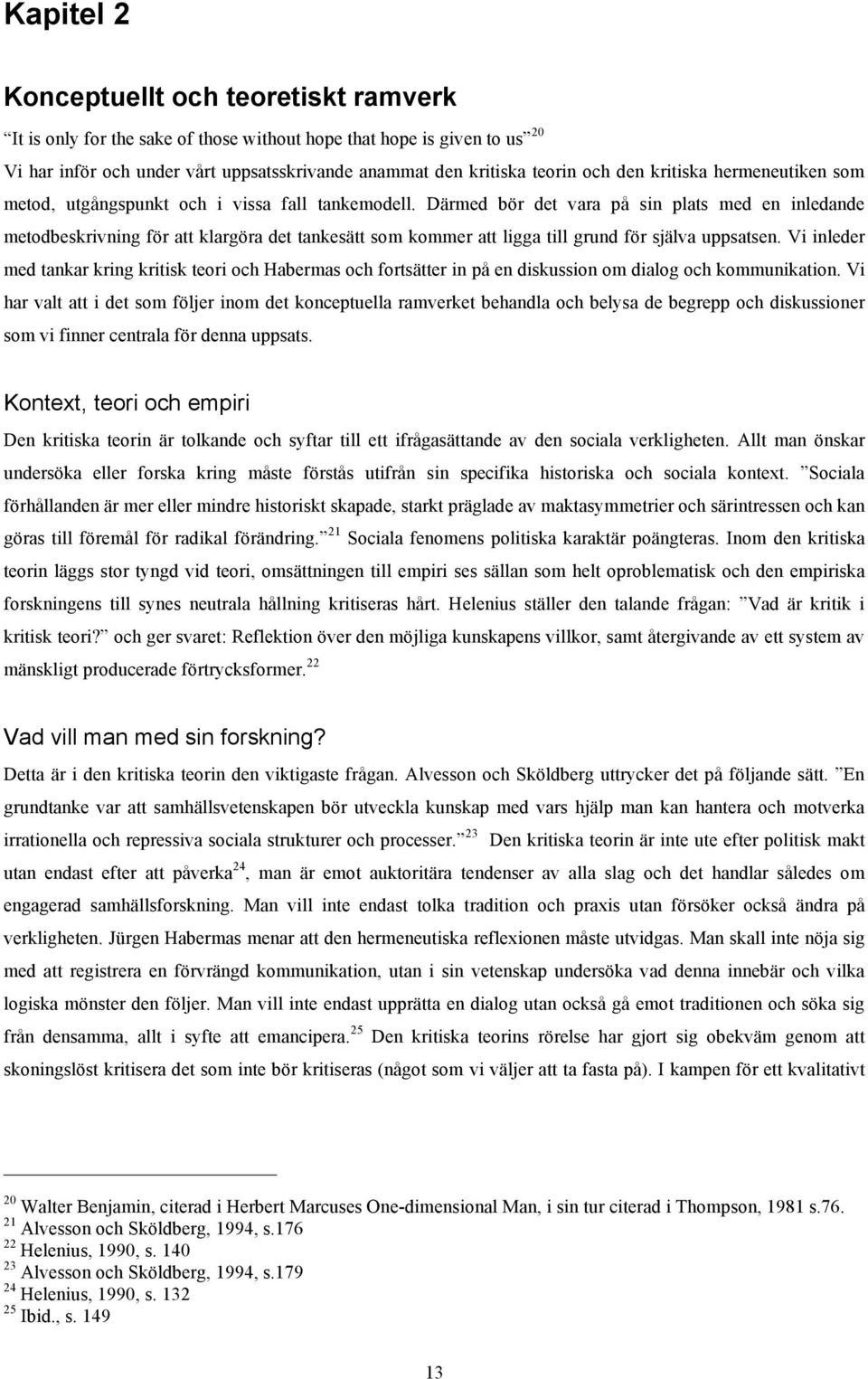 Därmed bör det vara på sin plats med en inledande metodbeskrivning för att klargöra det tankesätt som kommer att ligga till grund för själva uppsatsen.