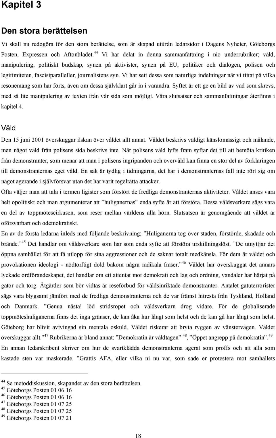 fascistparalleller, journalistens syn. Vi har sett dessa som naturliga indelningar när vi tittat på vilka resonemang som har förts, även om dessa självklart går in i varandra.