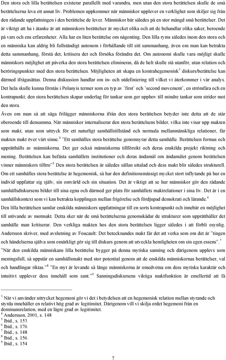 Det är viktigt att ha i åtanke är att människors berättelser är mycket olika och att de behandlar olika saker, beroende på vars och ens erfarenheter. Alla har en liten berättelse om någonting.