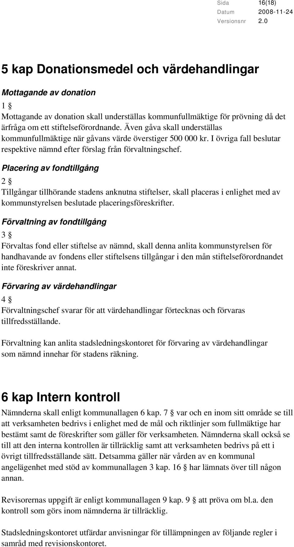 Placering av fondtillgång 2 Tillgångar tillhörande stadens anknutna stiftelser, skall placeras i enlighet med av kommunstyrelsen beslutade placeringsföreskrifter.