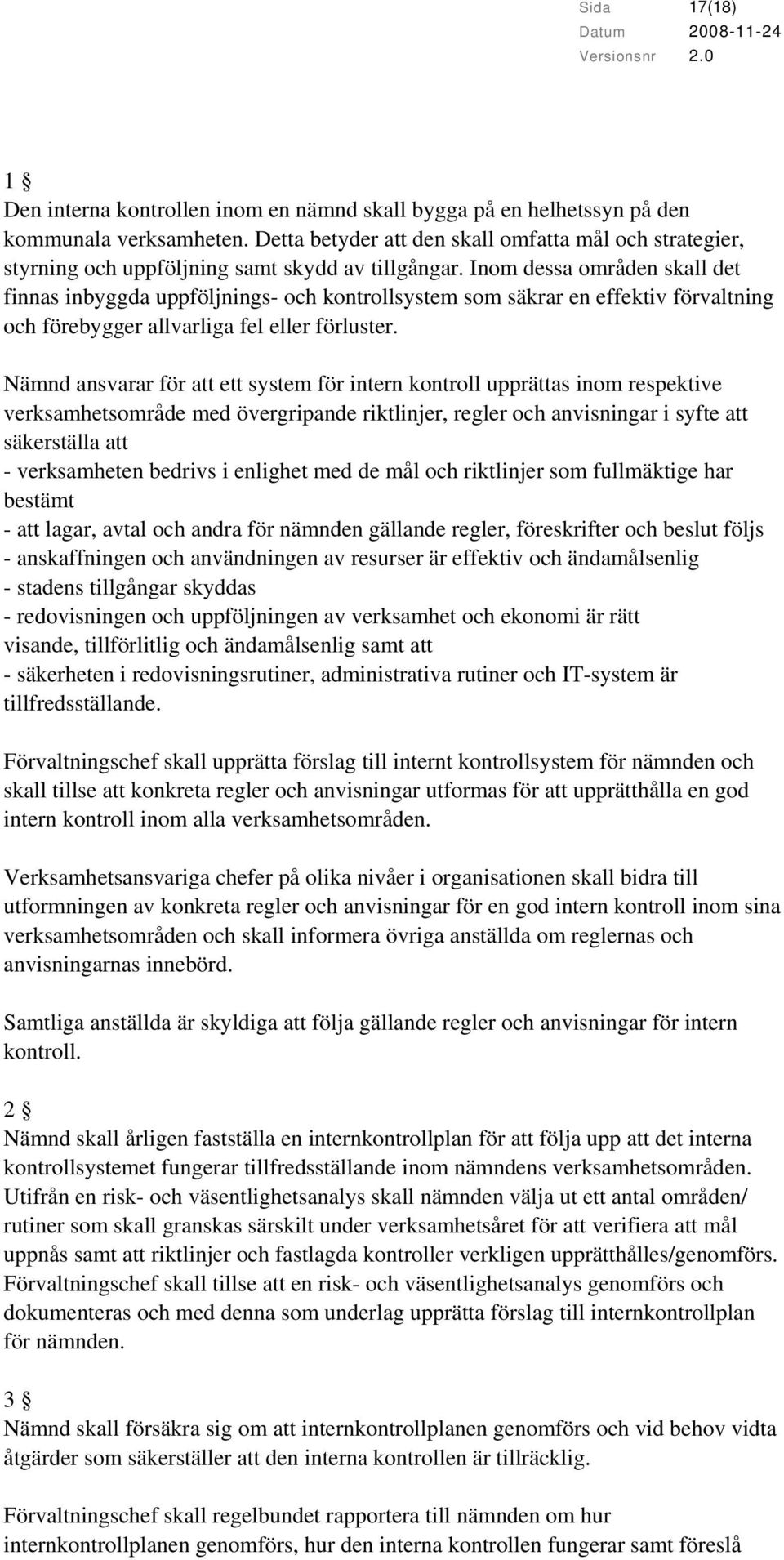 Inom dessa områden skall det finnas inbyggda uppföljnings- och kontrollsystem som säkrar en effektiv förvaltning och förebygger allvarliga fel eller förluster.