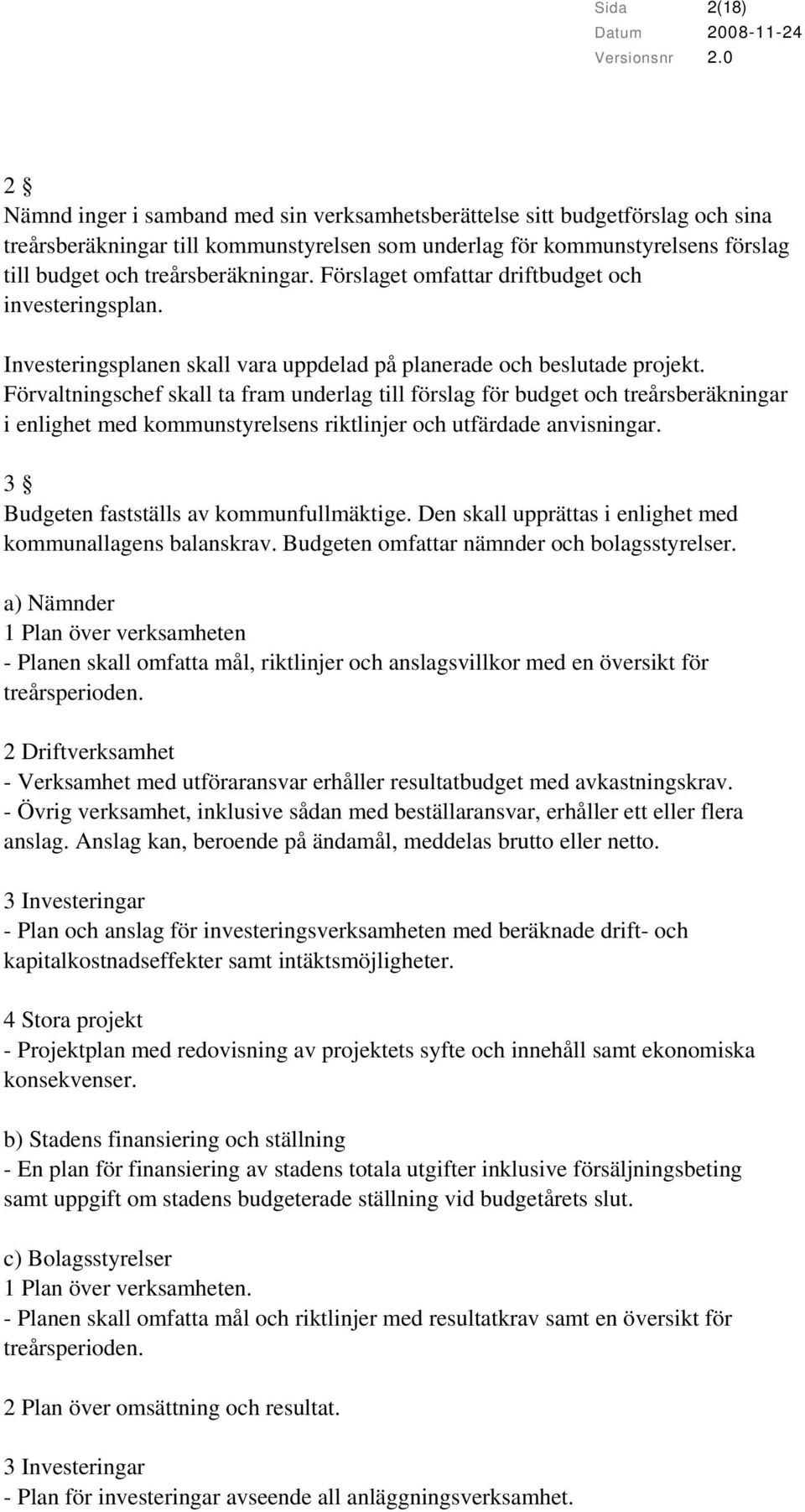 Förvaltningschef skall ta fram underlag till förslag för budget och treårsberäkningar i enlighet med kommunstyrelsens riktlinjer och utfärdade anvisningar. 3 Budgeten fastställs av kommunfullmäktige.