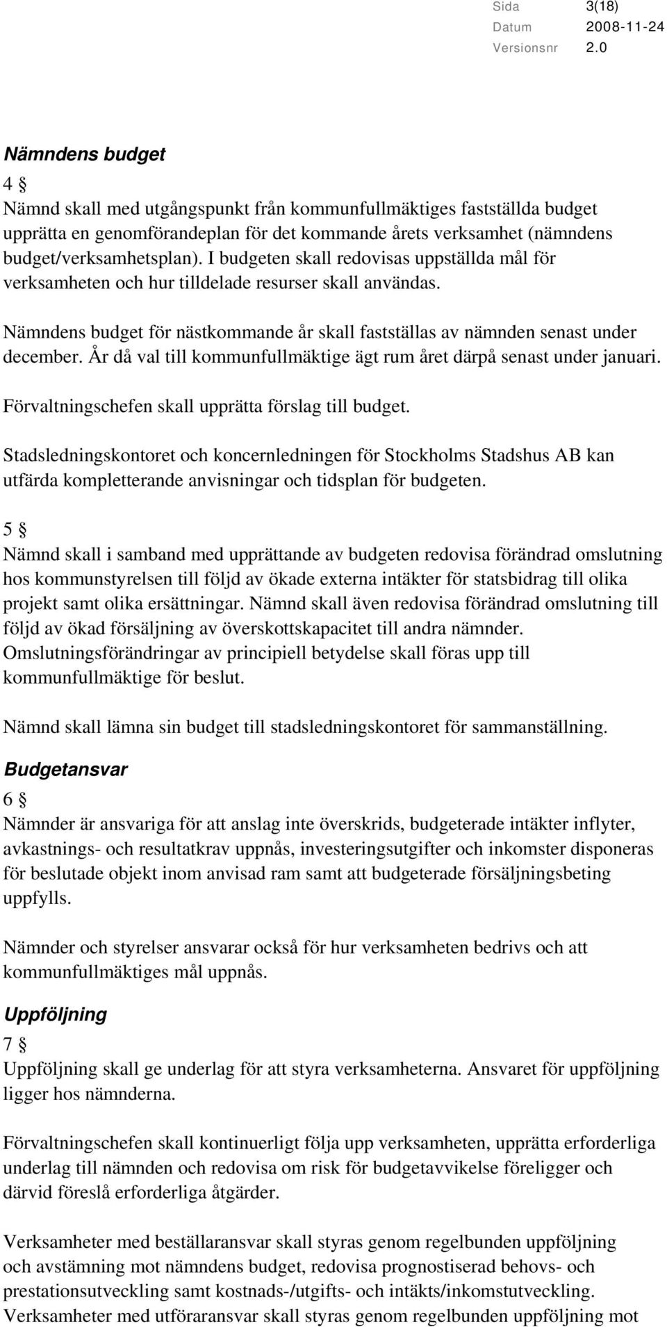 År då val till kommunfullmäktige ägt rum året därpå senast under januari. Förvaltningschefen skall upprätta förslag till budget.