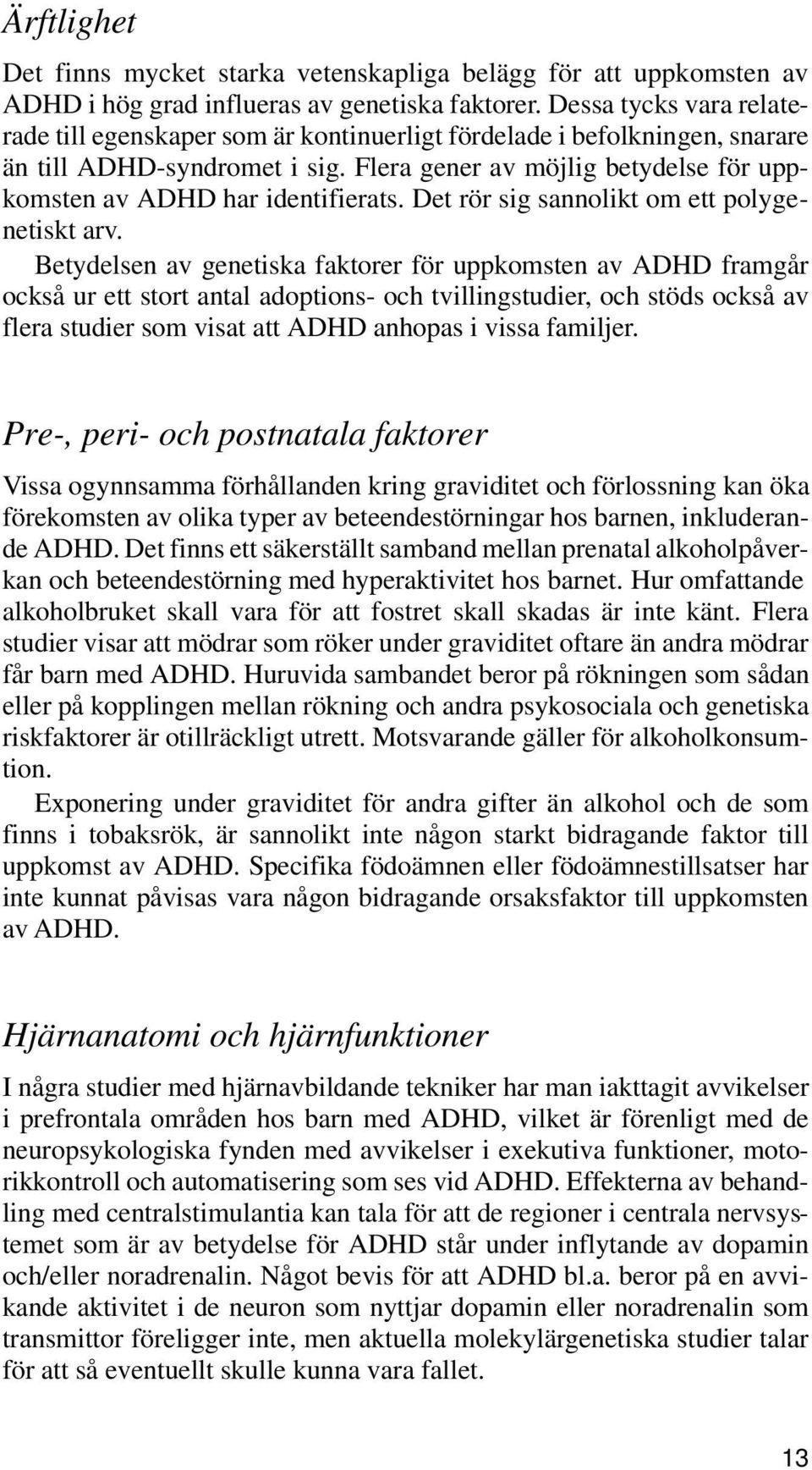 Flera gener av möjlig betydelse för uppkomsten av ADHD har identifierats. Det rör sig sannolikt om ett polygenetiskt arv.