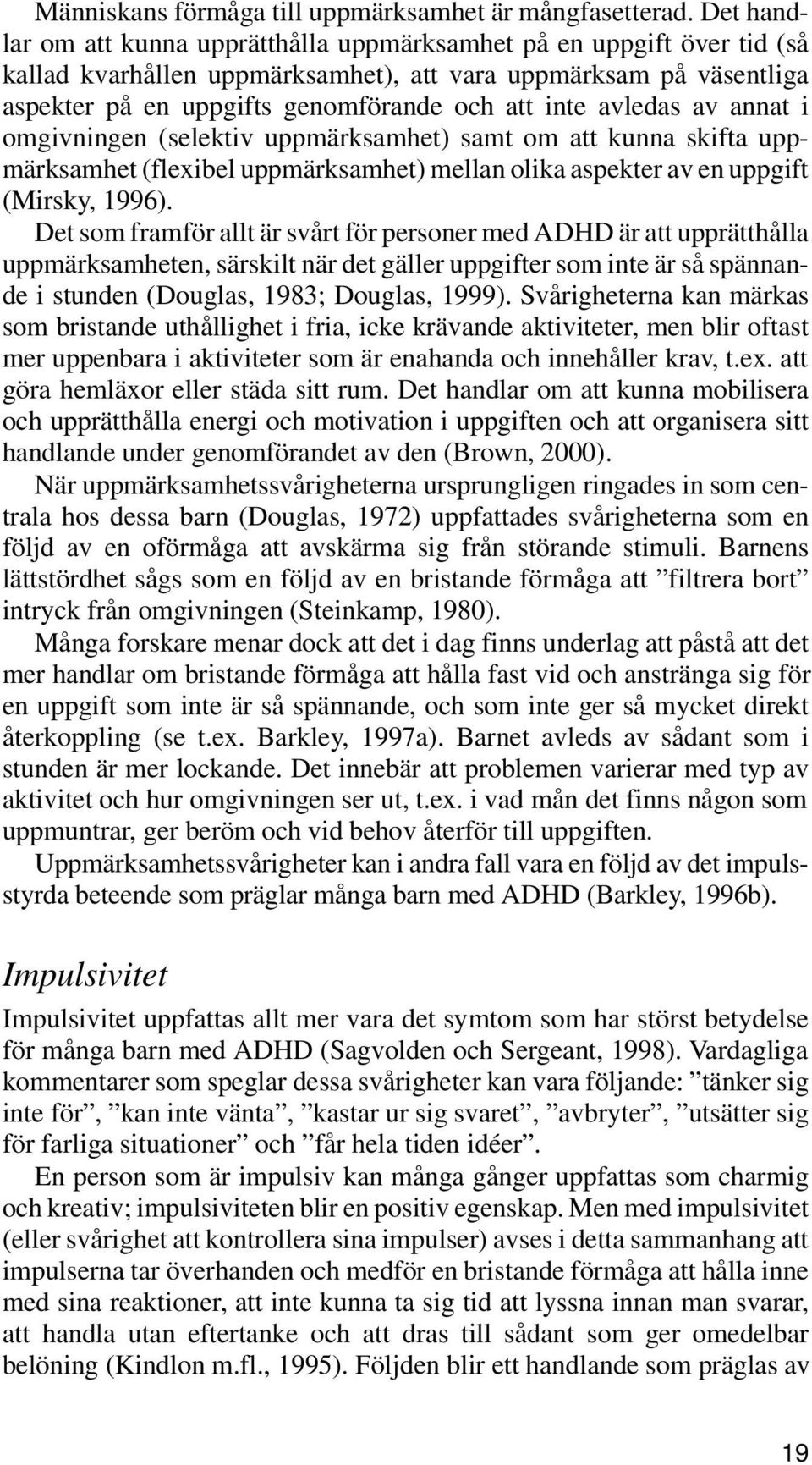 avledas av annat i omgivningen (selektiv uppmärksamhet) samt om att kunna skifta uppmärksamhet (flexibel uppmärksamhet) mellan olika aspekter av en uppgift (Mirsky, 1996).