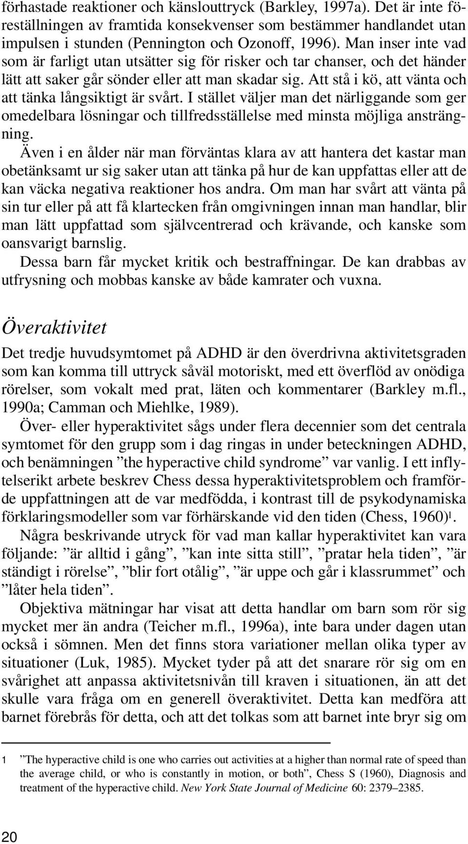 Att stå i kö, att vänta och att tänka långsiktigt är svårt. I stället väljer man det närliggande som ger omedelbara lösningar och tillfredsställelse med minsta möjliga ansträngning.