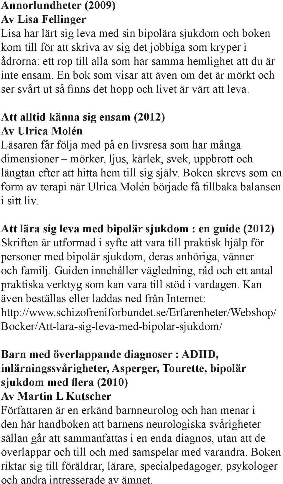 Att alltid känna sig ensam (2012) Av Ulrica Molén Läsaren får följa med på en livsresa som har många dimensioner mörker, ljus, kärlek, svek, uppbrott och längtan efter att hitta hem till sig själv.