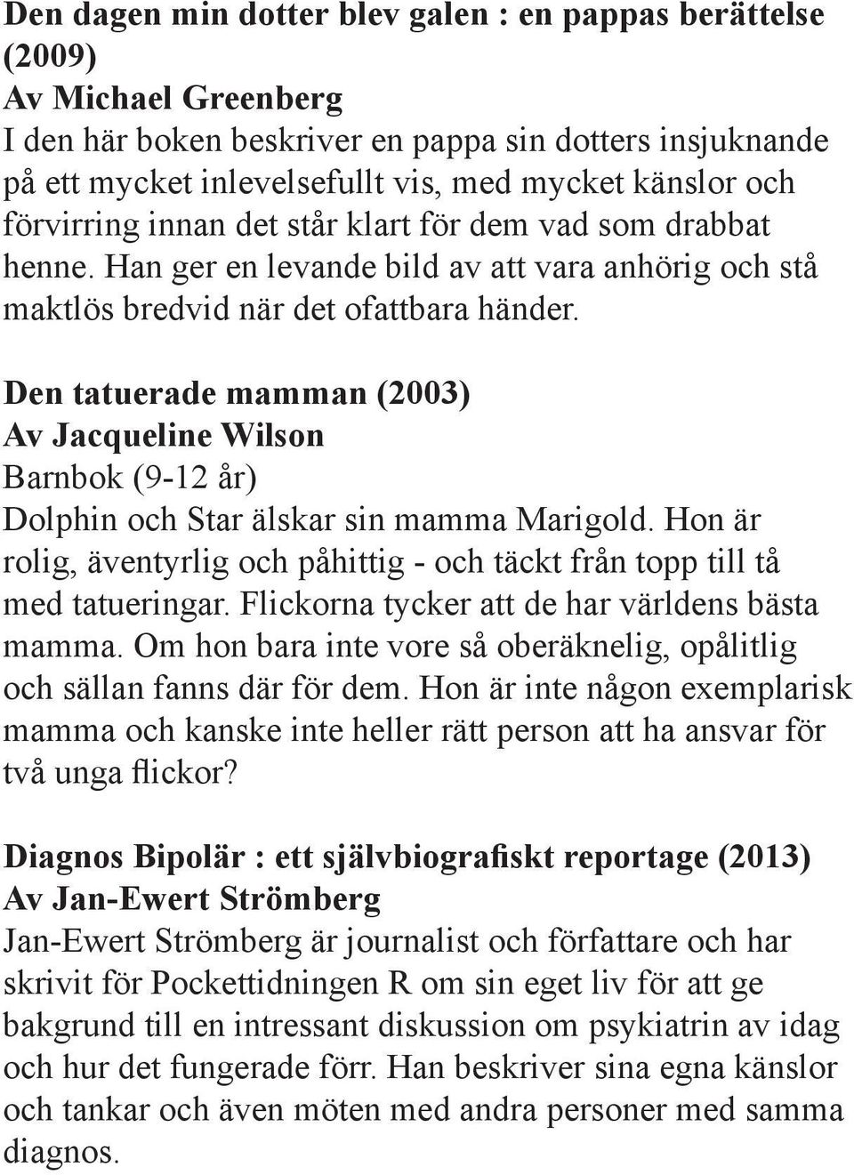 Den tatuerade mamman (2003) Av Jacqueline Wilson Barnbok (9-12 år) Dolphin och Star älskar sin mamma Marigold. Hon är rolig, äventyrlig och påhittig - och täckt från topp till tå med tatueringar.