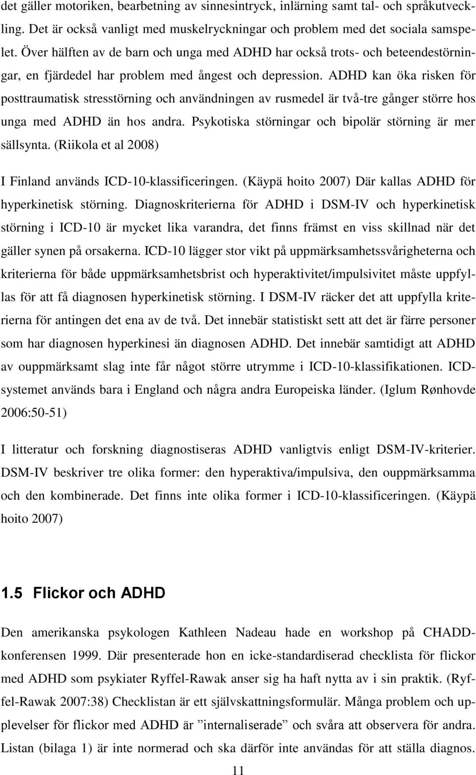 ADHD kan öka risken för posttraumatisk stresstörning och användningen av rusmedel är två-tre gånger större hos unga med ADHD än hos andra. Psykotiska störningar och bipolär störning är mer sällsynta.