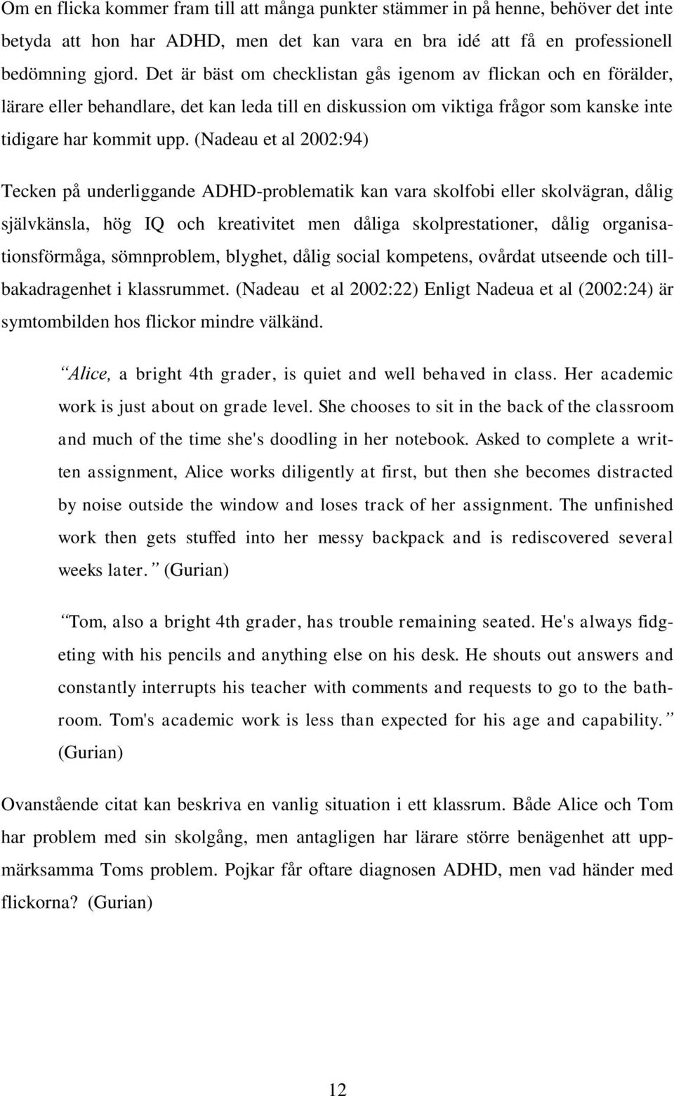 (Nadeau et al 2002:94) Tecken på underliggande ADHD-problematik kan vara skolfobi eller skolvägran, dålig självkänsla, hög IQ och kreativitet men dåliga skolprestationer, dålig organisationsförmåga,