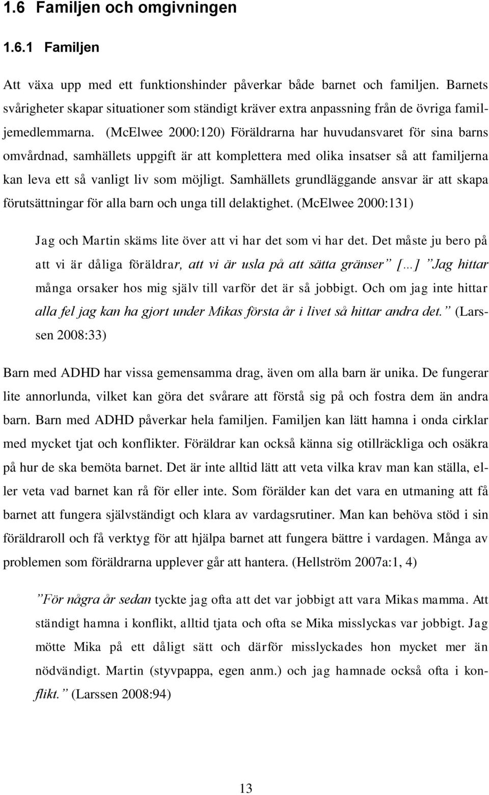 (McElwee 2000:120) Föräldrarna har huvudansvaret för sina barns omvårdnad, samhällets uppgift är att komplettera med olika insatser så att familjerna kan leva ett så vanligt liv som möjligt.