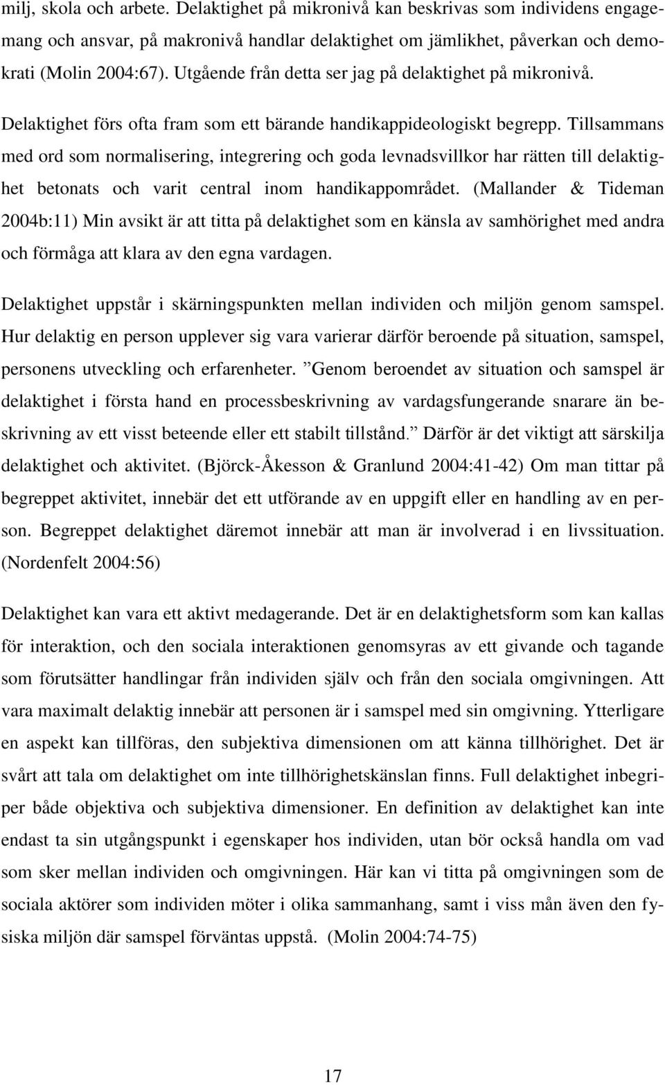 Tillsammans med ord som normalisering, integrering och goda levnadsvillkor har rätten till delaktighet betonats och varit central inom handikappområdet.