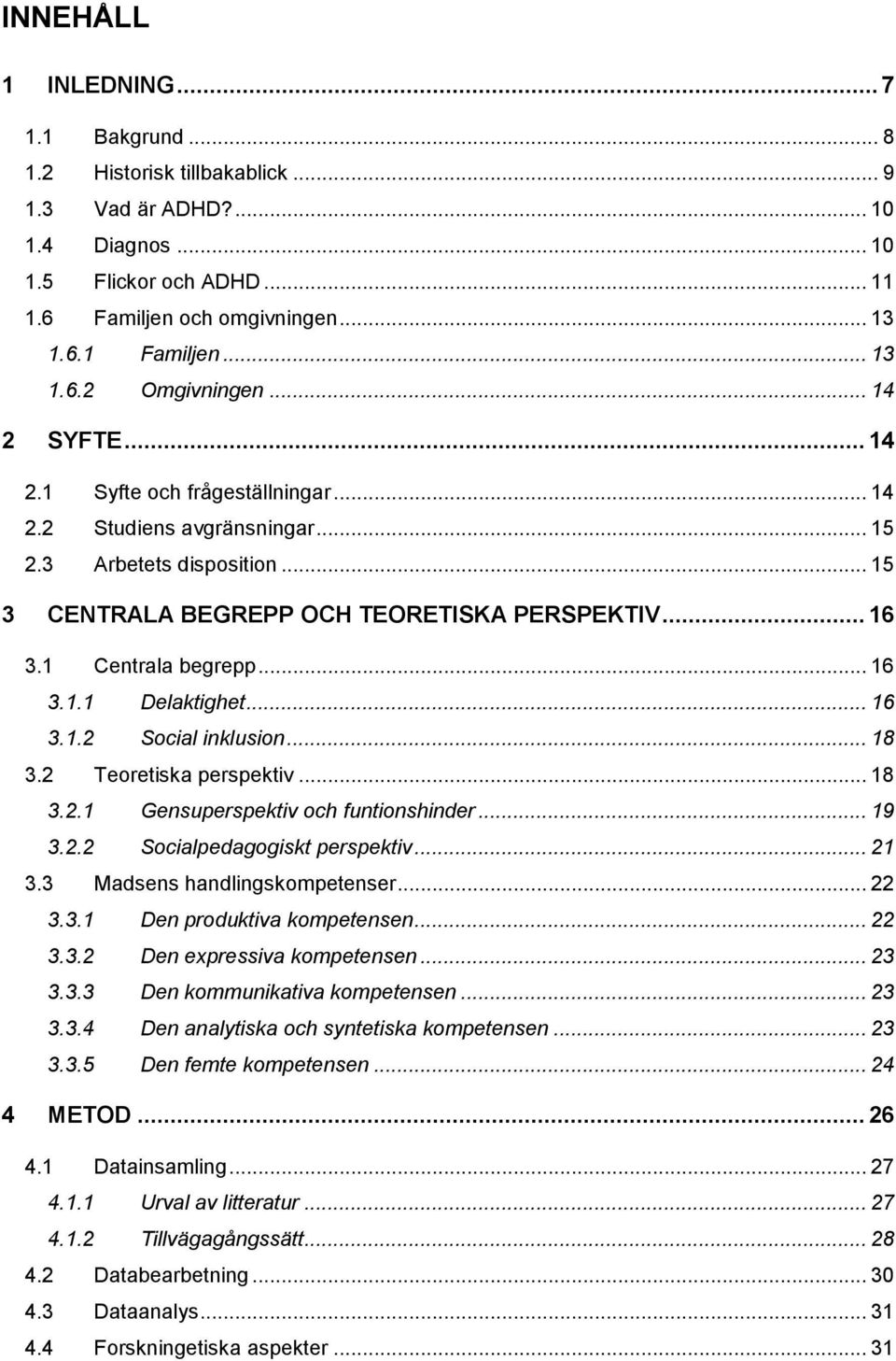 1 Centrala begrepp... 16 3.1.1 Delaktighet... 16 3.1.2 Social inklusion... 18 3.2 Teoretiska perspektiv... 18 3.2.1 Gensuperspektiv och funtionshinder... 19 3.2.2 Socialpedagogiskt perspektiv... 21 3.