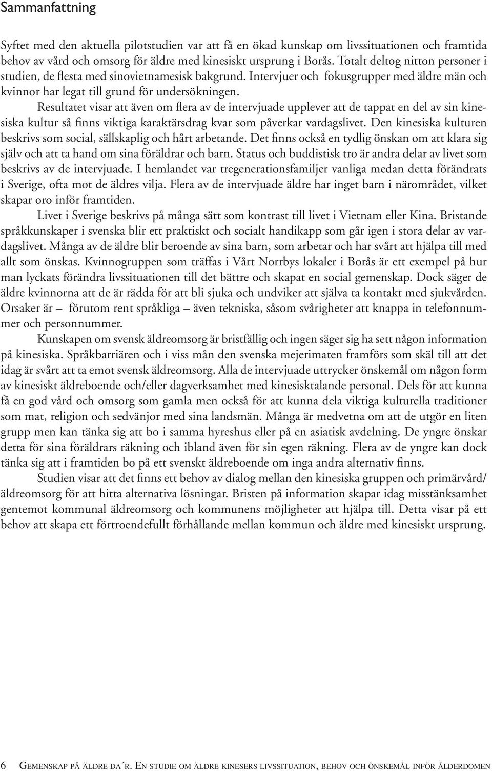 Resultatet visar att även om flera av de intervjuade upplever att de tappat en del av sin kinesiska kultur så finns viktiga karaktärsdrag kvar som påverkar vardagslivet.