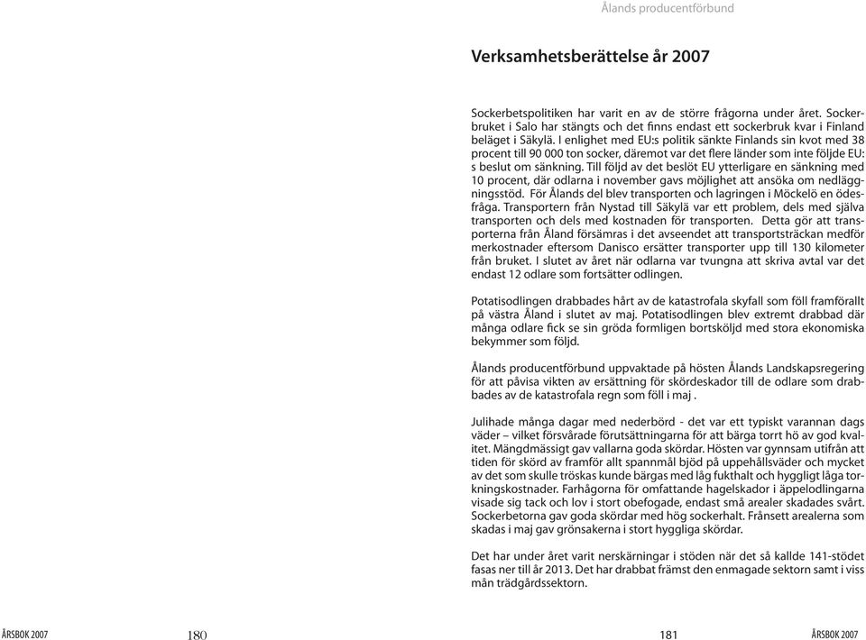 Till följd av det beslöt EU ytterligare en sänkning med 10 procent, där odlarna i november gavs möjlighet att ansöka om nedläggningsstöd.