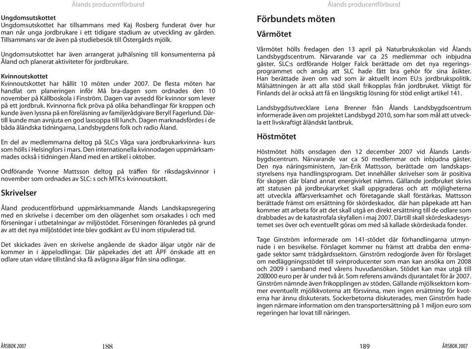 Kvinnoutskottet Kvinnoutskottet har hållit 10 möten under 2007. De flesta möten har handlat om planeringen inför Må bra-dagen som ordnades den 10 november på Källboskola i Finström.