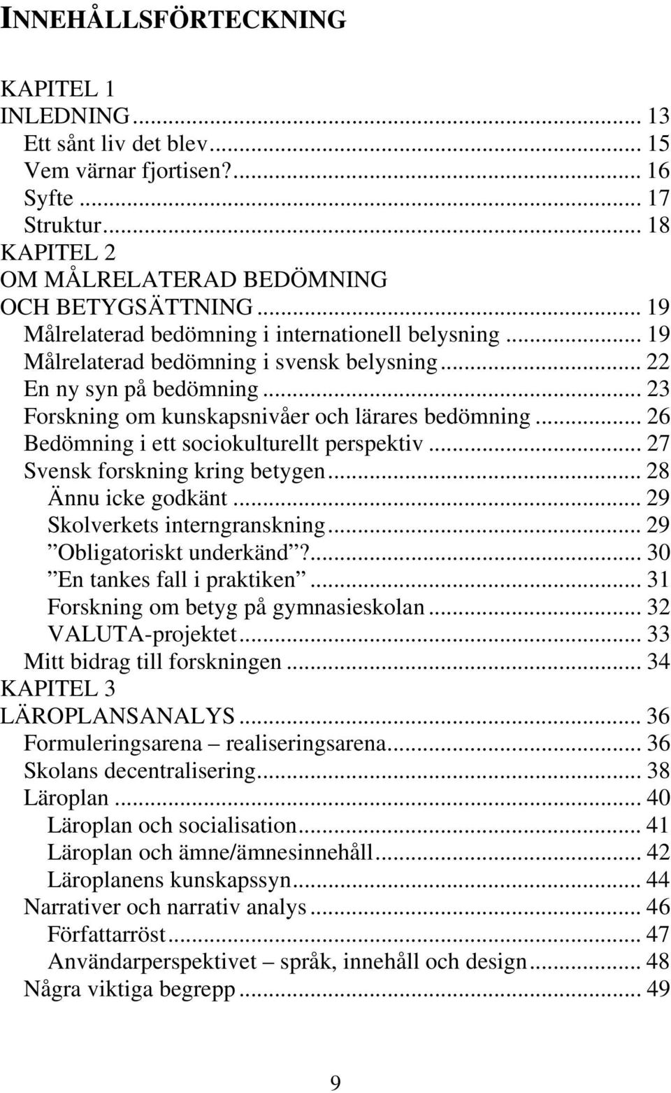 .. 26 Bedömning i ett sociokulturellt perspektiv... 27 Svensk forskning kring betygen... 28 Ännu icke godkänt... 29 Skolverkets interngranskning... 29 Obligatoriskt underkänd?