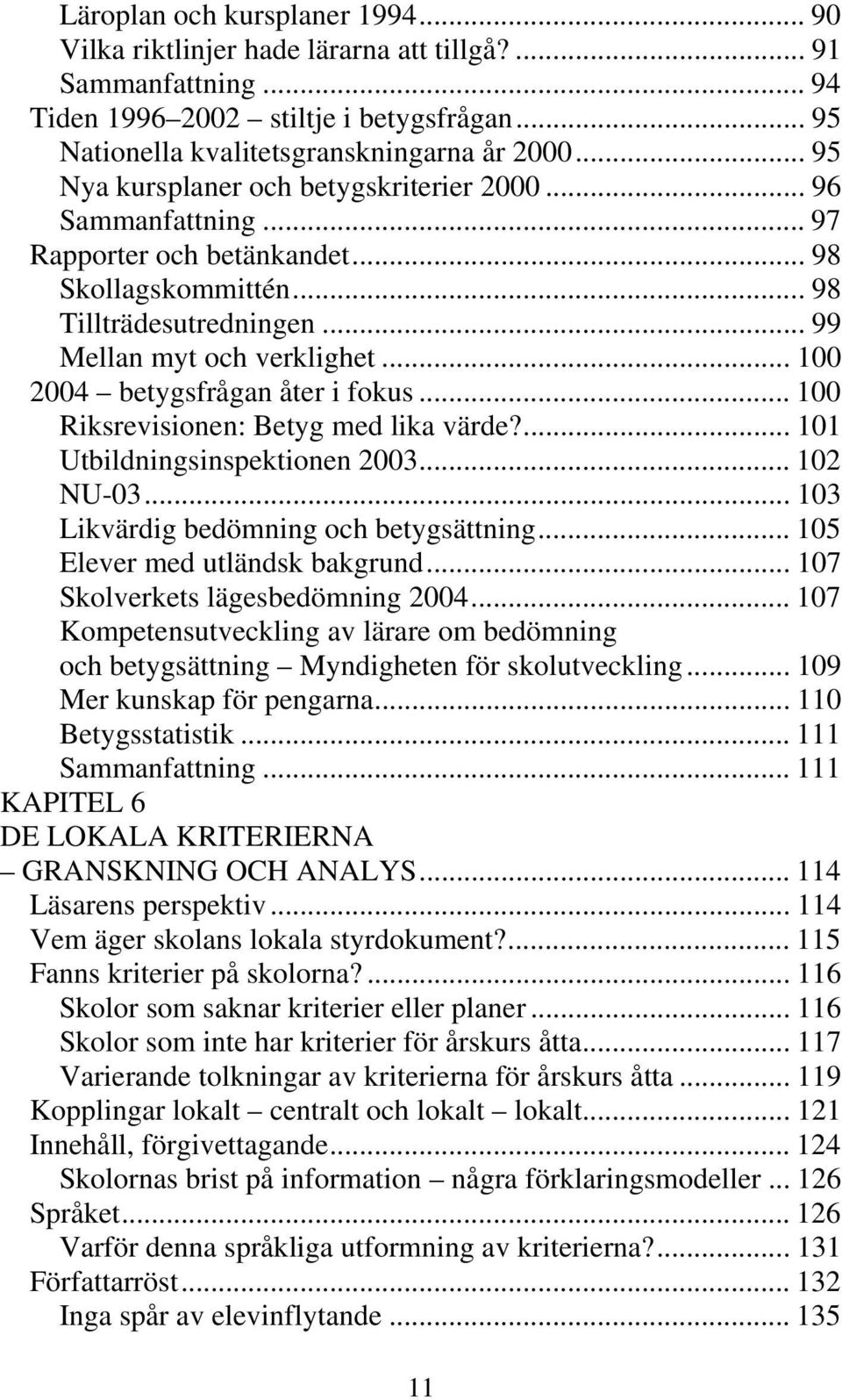 .. 100 2004 betygsfrågan åter i fokus... 100 Riksrevisionen: Betyg med lika värde?... 101 Utbildningsinspektionen 2003... 102 NU-03... 103 Likvärdig bedömning och betygsättning.