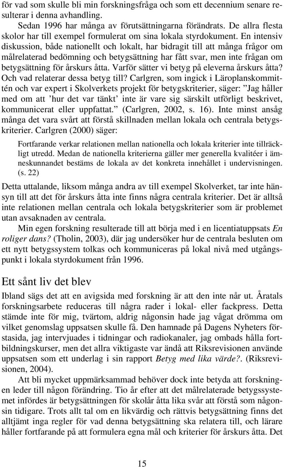 En intensiv diskussion, både nationellt och lokalt, har bidragit till att många frågor om målrelaterad bedömning och betygsättning har fått svar, men inte frågan om betygsättning för årskurs åtta.