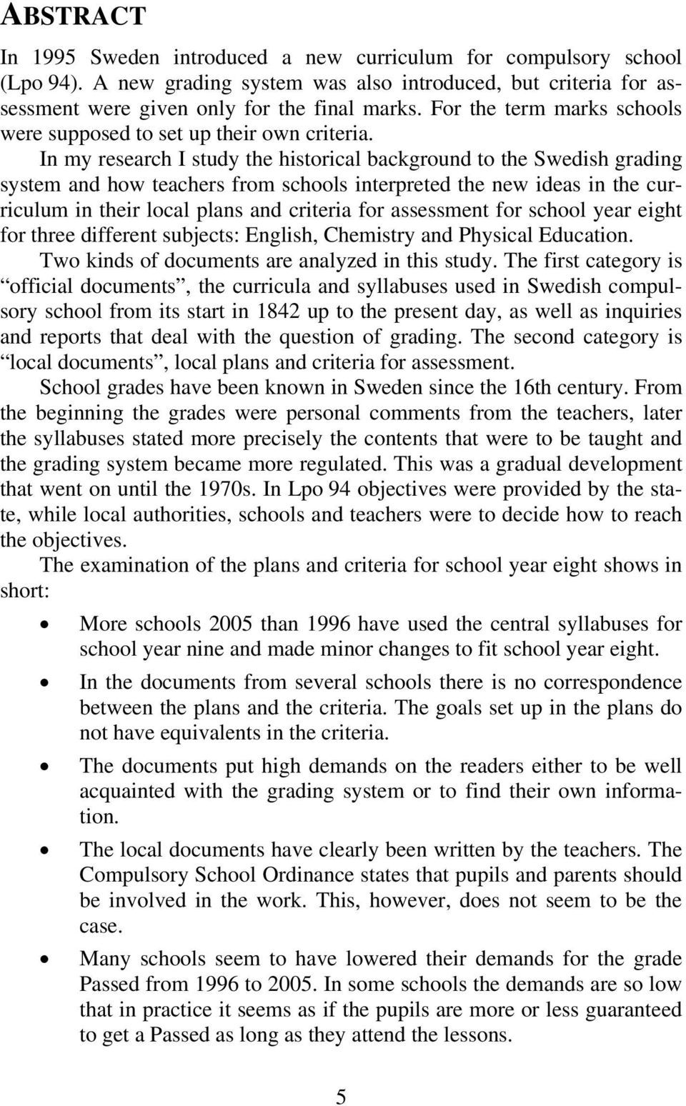 In my research I study the historical background to the Swedish grading system and how teachers from schools interpreted the new ideas in the curriculum in their local plans and criteria for