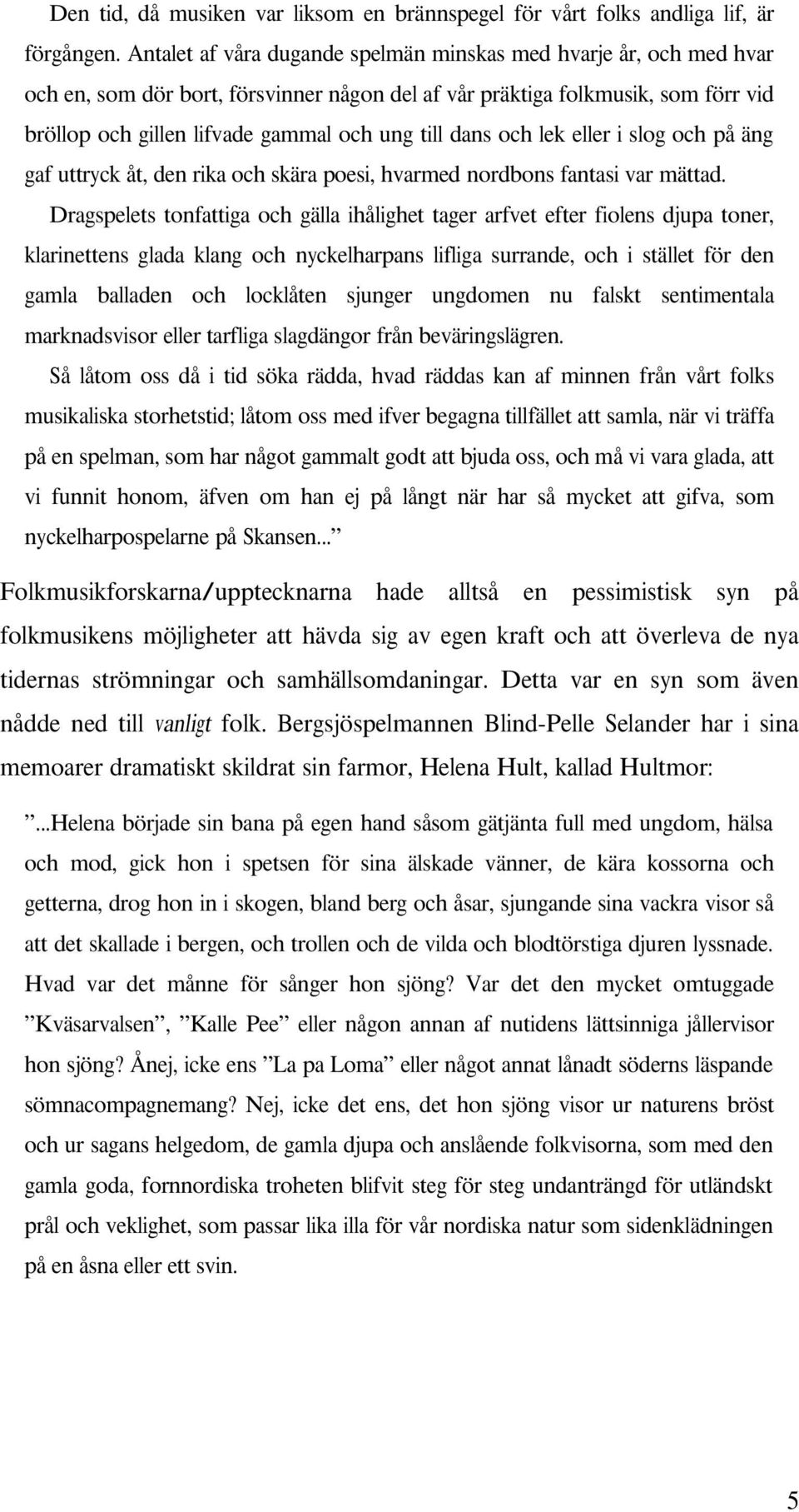 mättad Dragspelets tonfattiga och gälla ihålighet tager arfvet efter fiolens djupa toner, klarinettens glada klang och nyckelharpans lifliga surrande, och i stället för den gamla balladen och