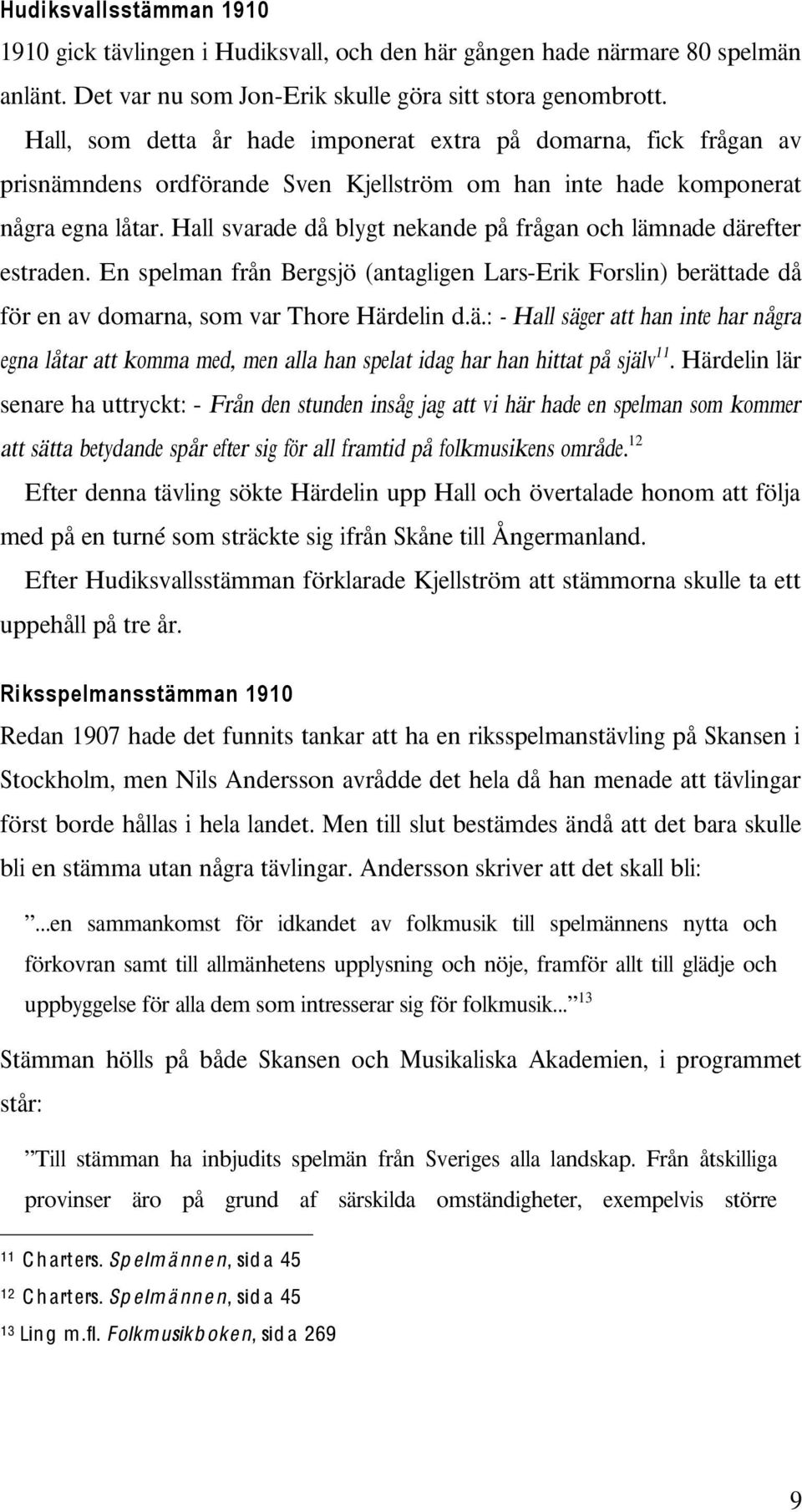 från Bergsjö (antagligen Lars-Erik Forslin) berättade då för en av domarna, som var Thore Härdelin dä: - Hall säger att han inte har några egna låtar att komma med, men alla han spelat idag har han