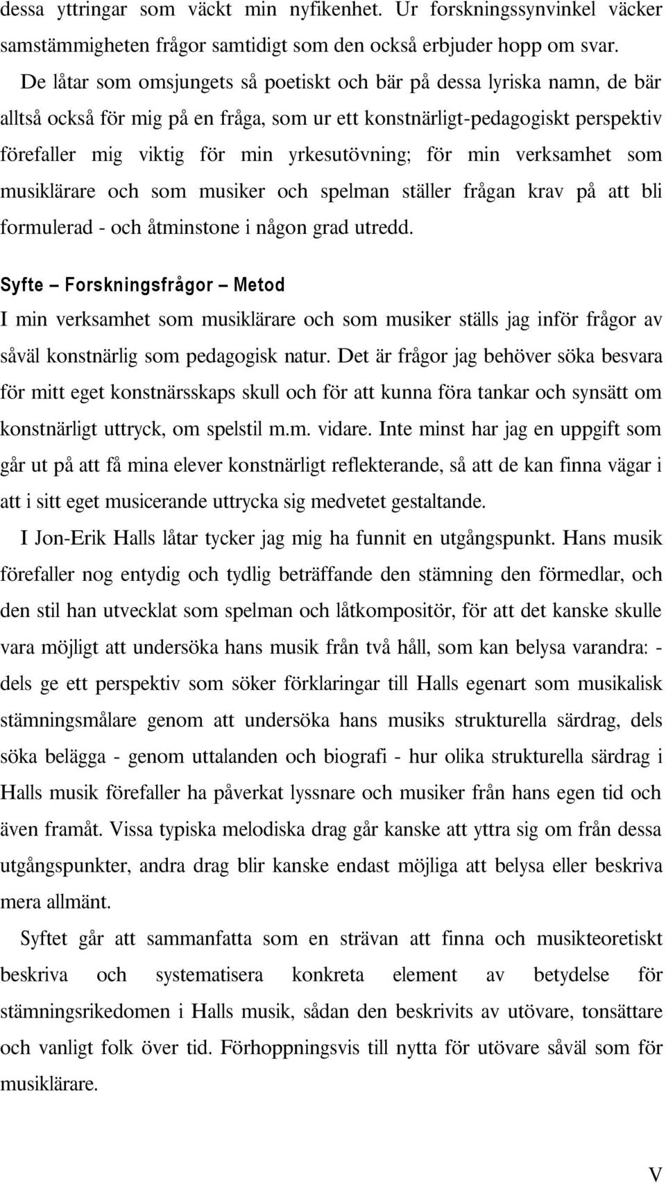 och spelman ställer frågan krav på att bli formulerad - och åtminstone i någon grad utredd Syfte Forskningsfrågor Metod I min verksamhet som musiklärare och som musiker ställs jag inför frågor av