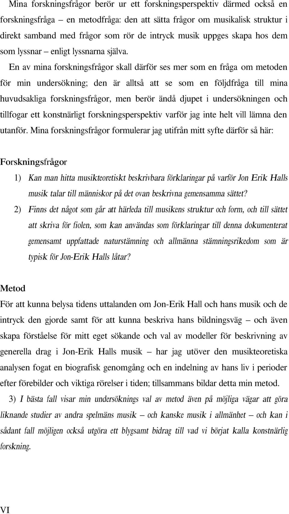 mina huvudsakliga forskningsfrågor, men berör ändå djupet i undersökningen och tillfogar ett konstnärligt forskningsperspektiv varför jag inte helt vill lämna den utanför Mina forskningsfrågor