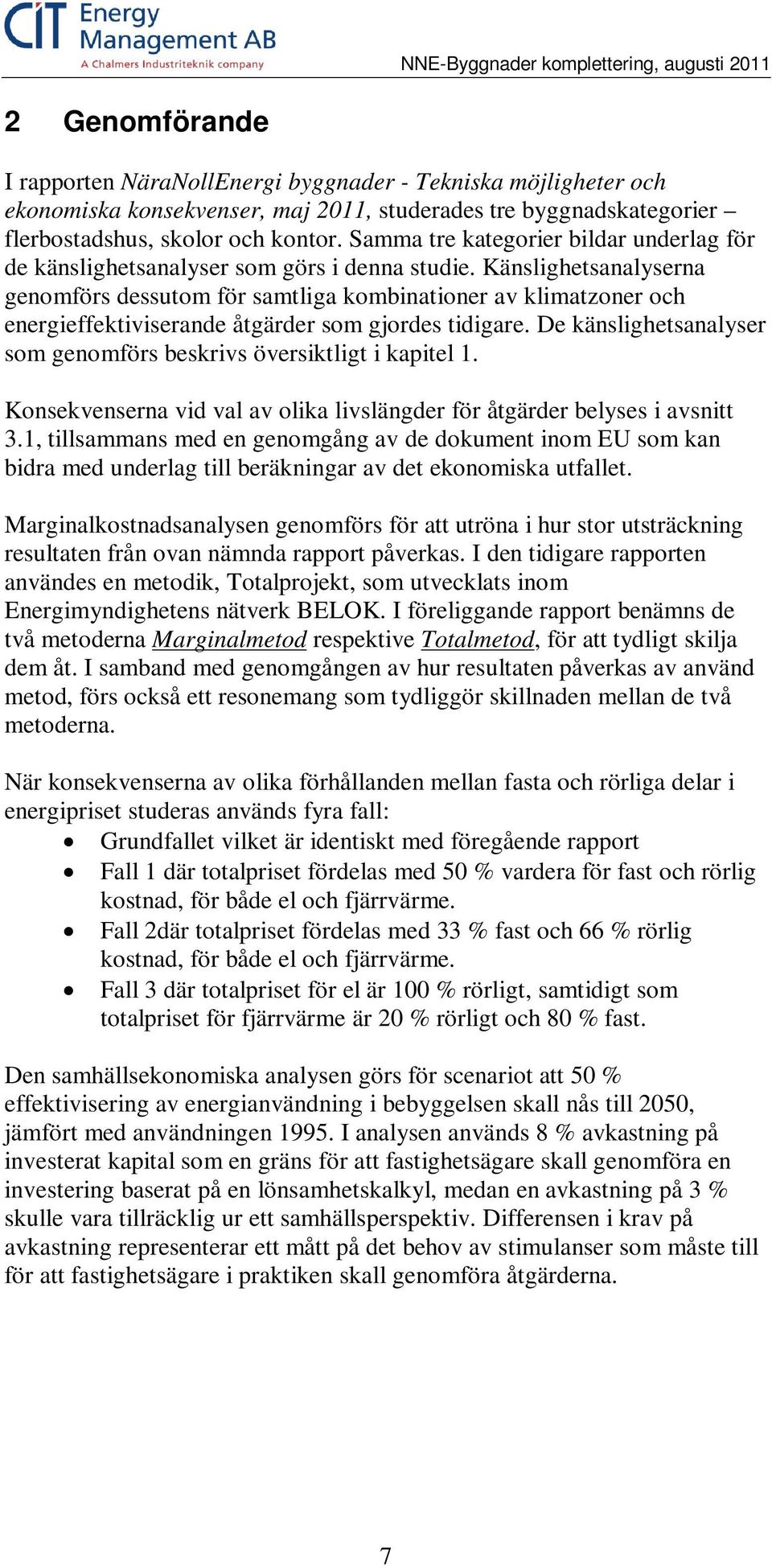 Känslighetsanalyserna genomförs dessutom för samtliga kombinationer av klimatzoner och energieffektiviserande åtgärder som gjordes tidigare.