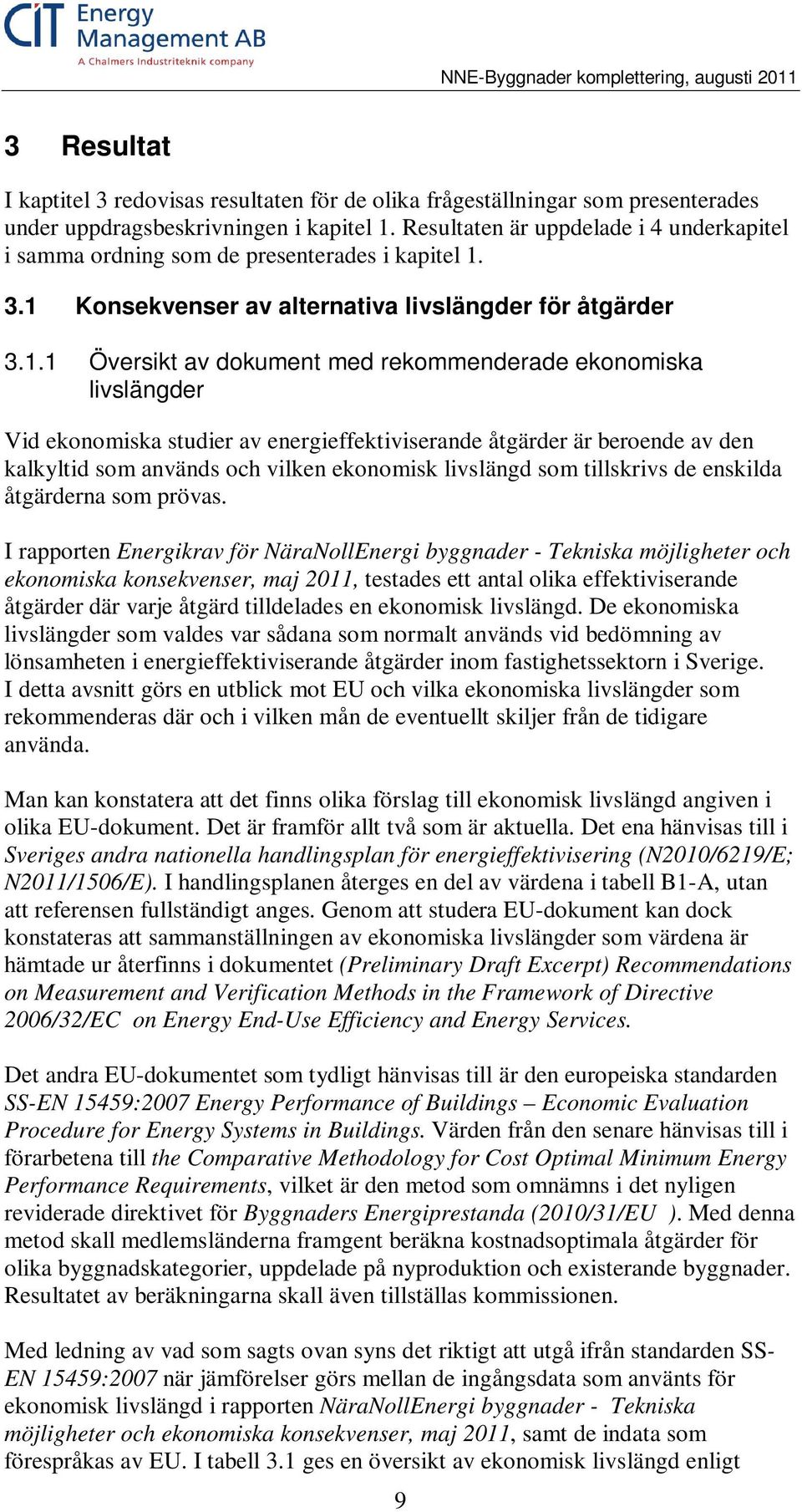 3.1 Konsekvenser av alternativa livslängder för åtgärder 3.1.1 Översikt av dokument med rekommenderade ekonomiska livslängder Vid ekonomiska studier av energieffektiviserande åtgärder är beroende av