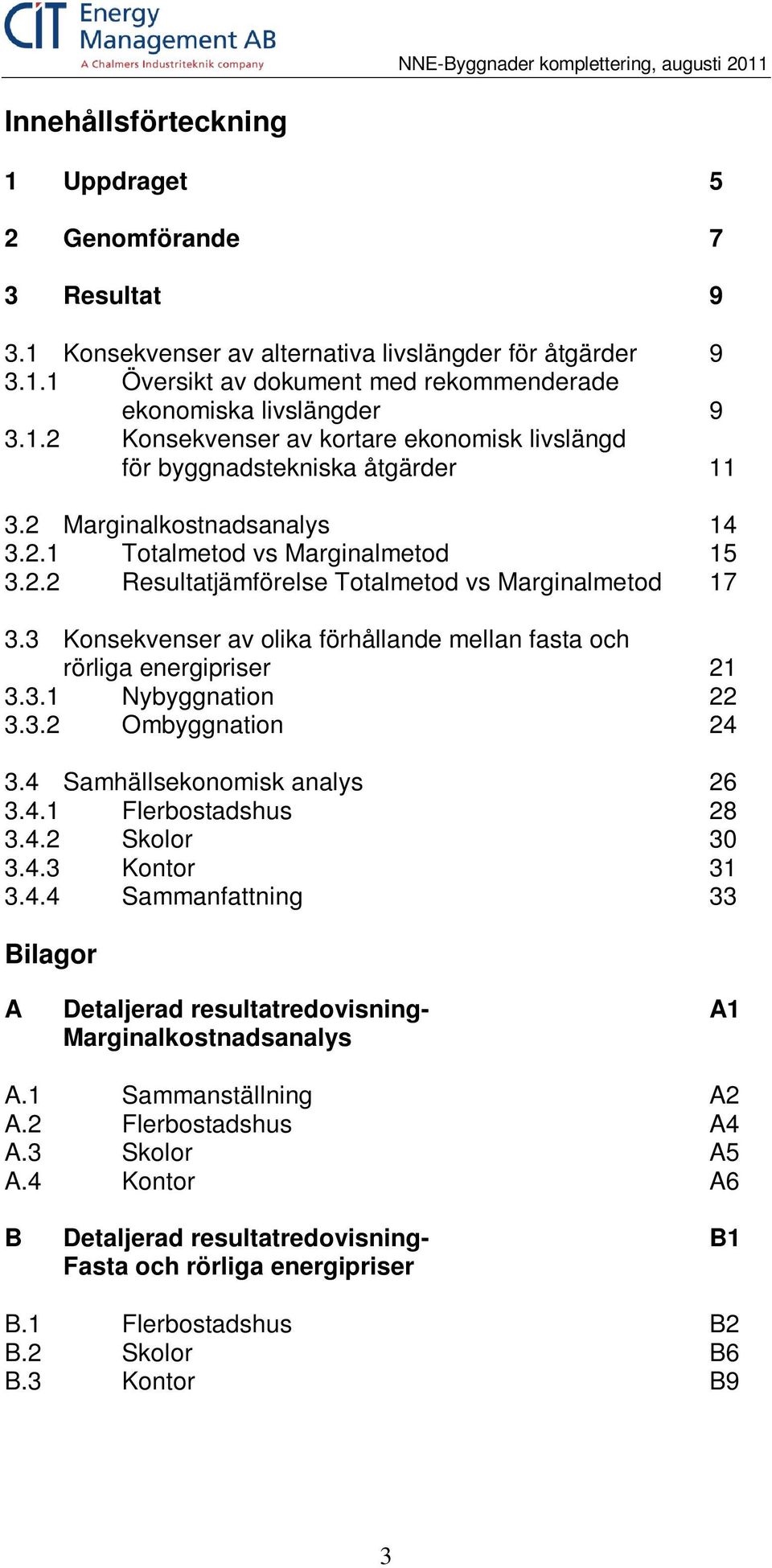 3 Konsekvenser av olika förhållande mellan fasta och rörliga energipriser 21 3.3.1 Nybyggnation 22 3.3.2 Ombyggnation 24 3.4 Samhällsekonomisk analys 26 3.4.1 Flerbostadshus 28 3.4.2 Skolor 30 3.4.3 Kontor 31 3.