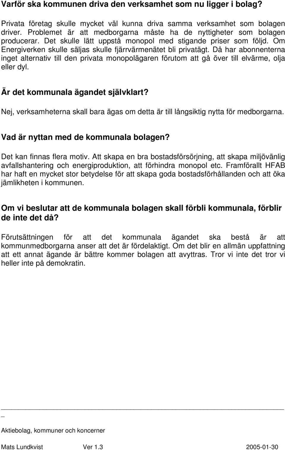 Om Energiverken skulle säljas skulle fjärrvärmenätet bli privatägt. Då har abonnenterna inget alternativ till den privata monopolägaren förutom att gå över till elvärme, olja eller dyl.