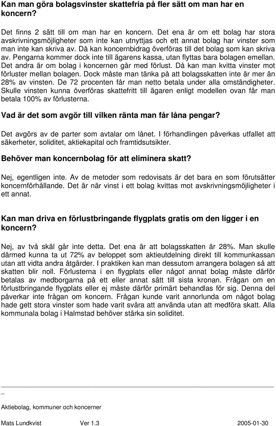 Då kan koncernbidrag överföras till det bolag som kan skriva av. Pengarna kommer dock inte till ägarens kassa, utan flyttas bara bolagen emellan. Det andra är om bolag i koncernen går med förlust.