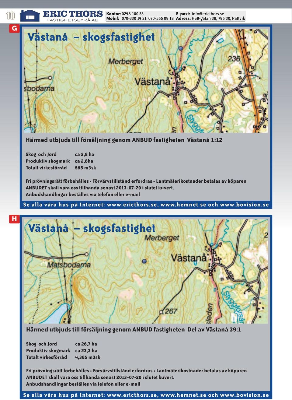 Anbudshandlingar beställes via telefon eller e-mail H Västanå skogsfastighet Härmed utbjuds till försäljning genom ANBUD fastigheten Del av Västanå 39:1 Skog och Jord Produktiv skogmark Totalt