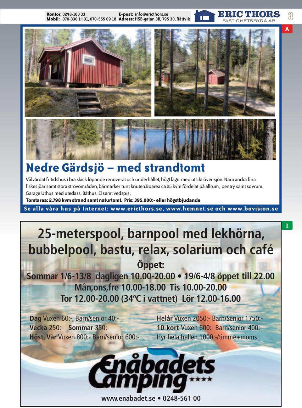 798 kvm strand samt naturtomt. Pris: 395.000:- eller högstbjudande 25-meterspool, barnpool med lekhörna, bubbelpool, bastu, relax, solarium och café Öppet: Sommar 1/6-13/8 dagligen 10.00-20.