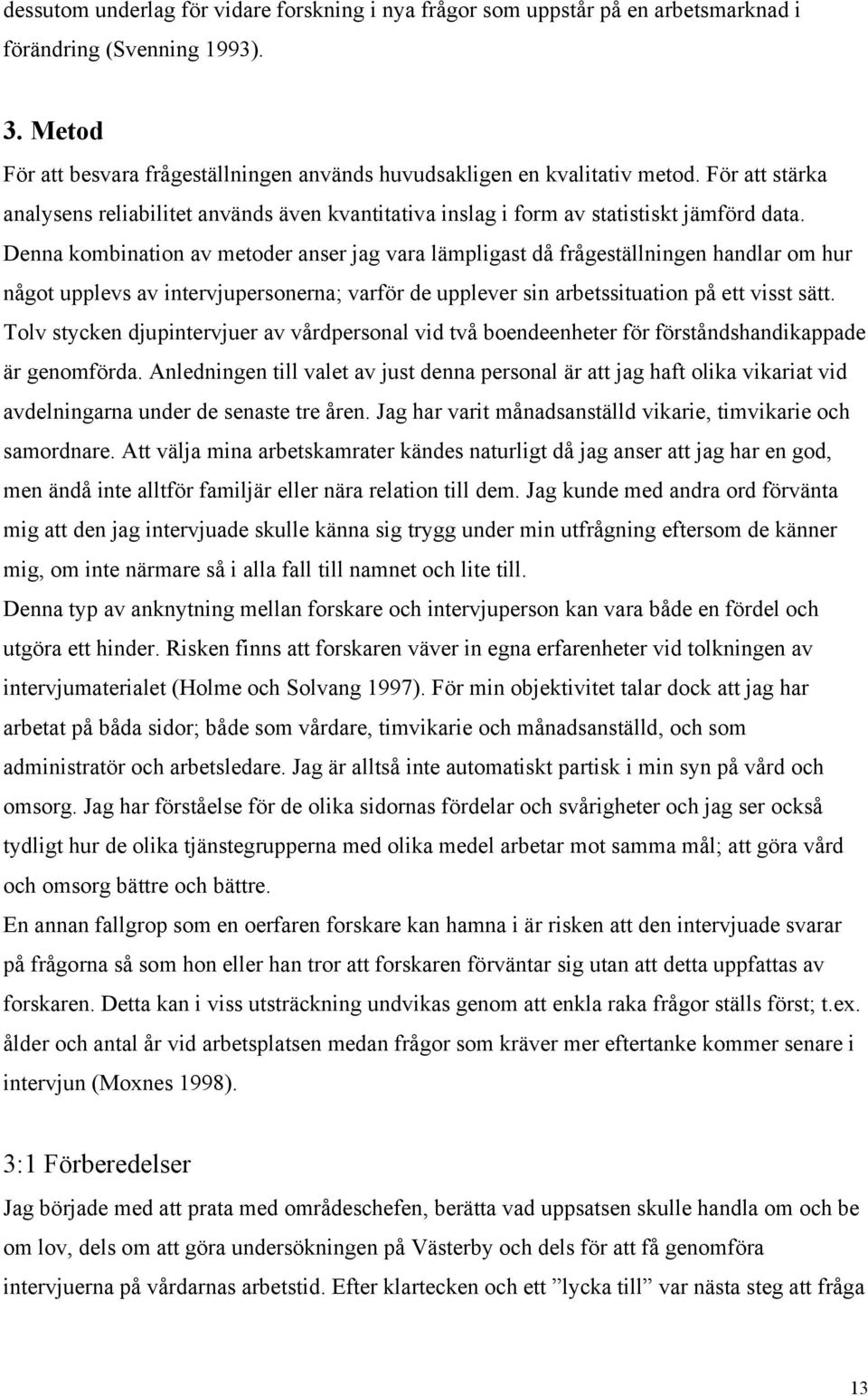 Denna kombination av metoder anser jag vara lämpligast då frågeställningen handlar om hur något upplevs av intervjupersonerna; varför de upplever sin arbetssituation på ett visst sätt.