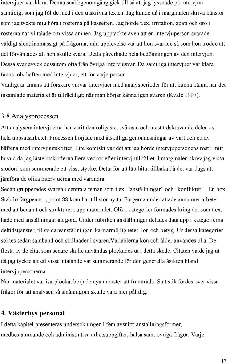 Jag upptäckte även att en intervjuperson svarade väldigt slentrianmässigt på frågorna; min upplevelse var att hon svarade så som hon trodde att det förväntades att hon skulle svara.