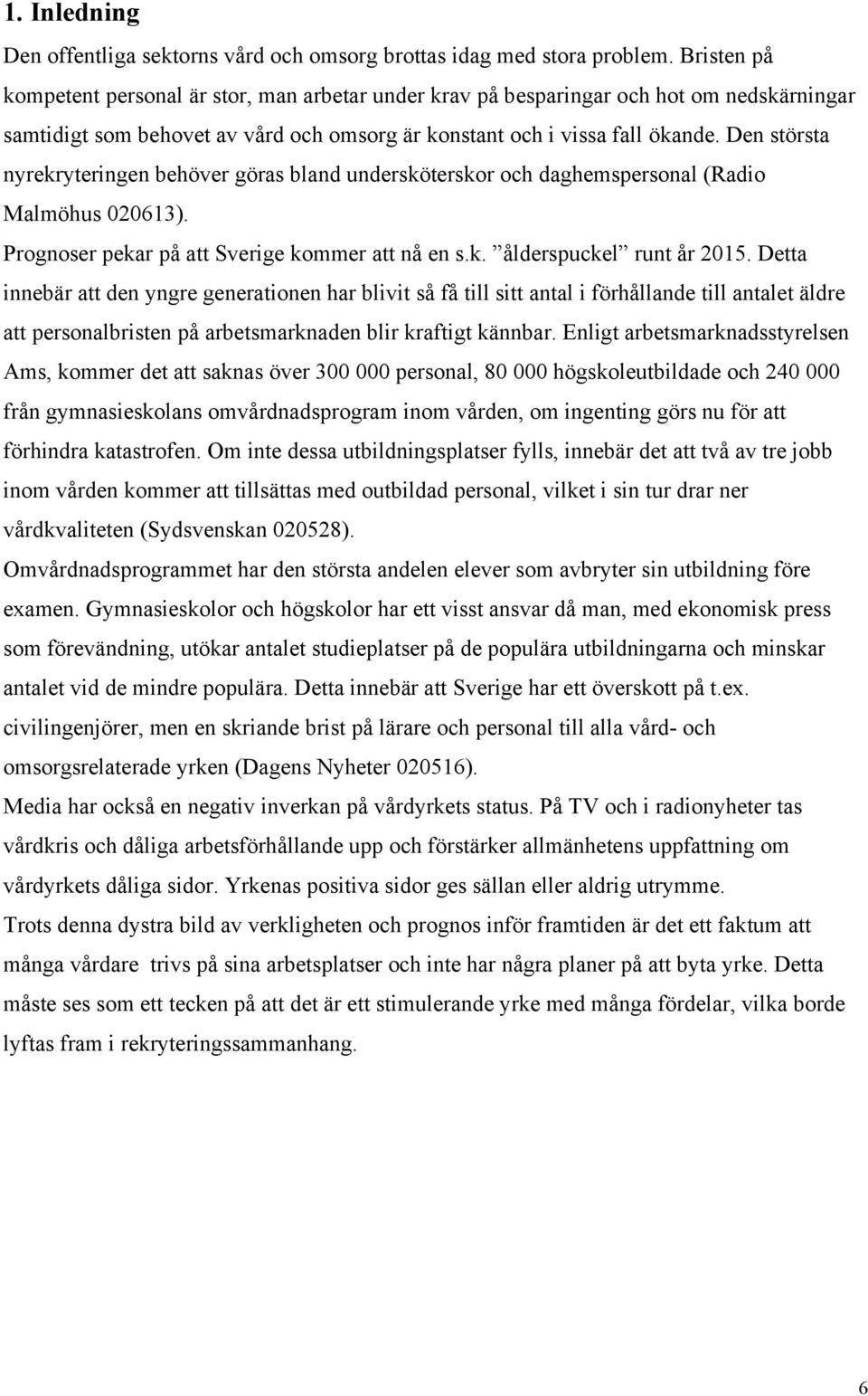 Den största nyrekryteringen behöver göras bland undersköterskor och daghemspersonal (Radio Malmöhus 020613). Prognoser pekar på att Sverige kommer att nå en s.k. ålderspuckel runt år 2015.