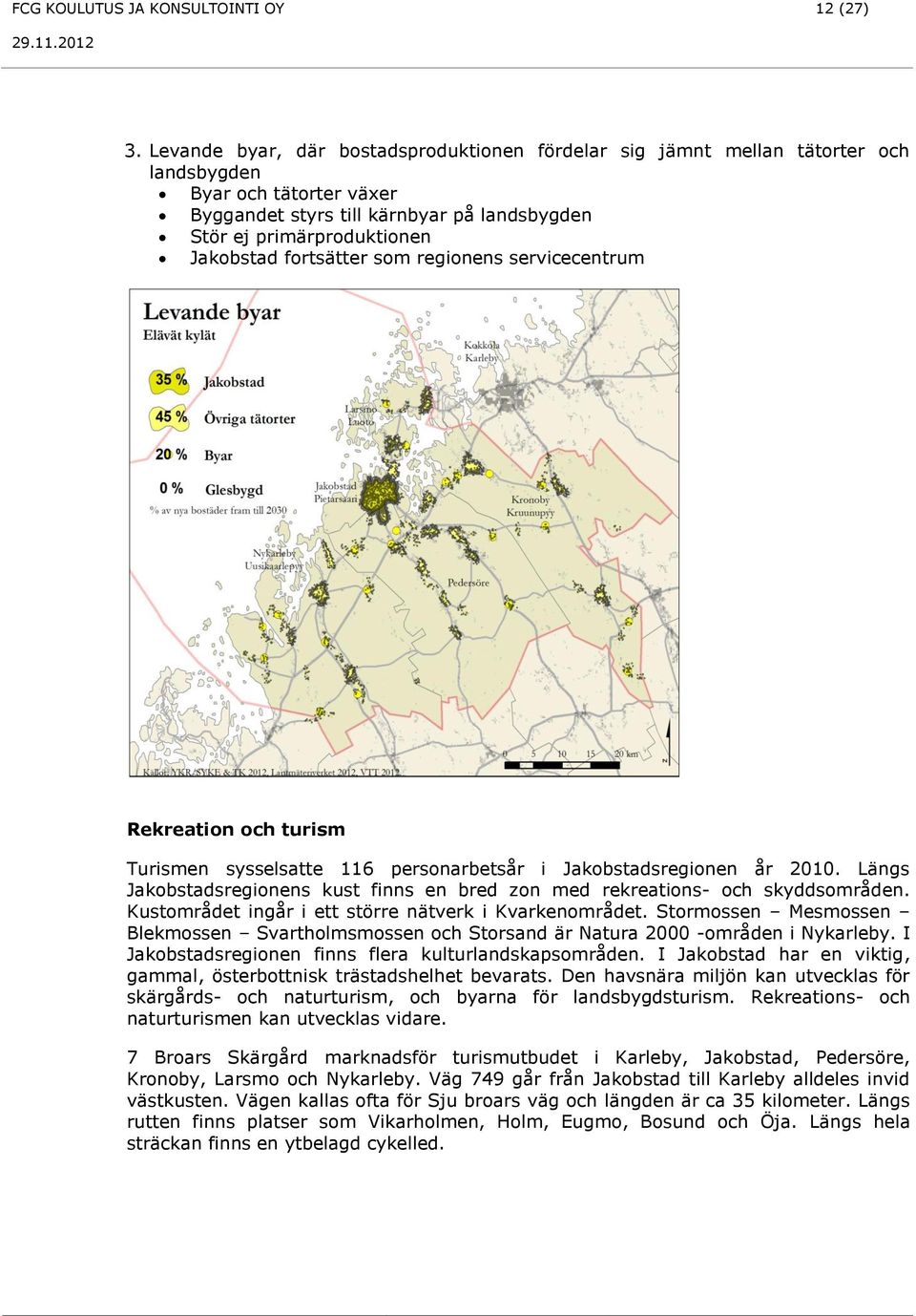 fortsätter som regionens servicecentrum Rekreation och turism Turismen sysselsatte 116 personarbetsår i Jakobstadsregionen år 2010.