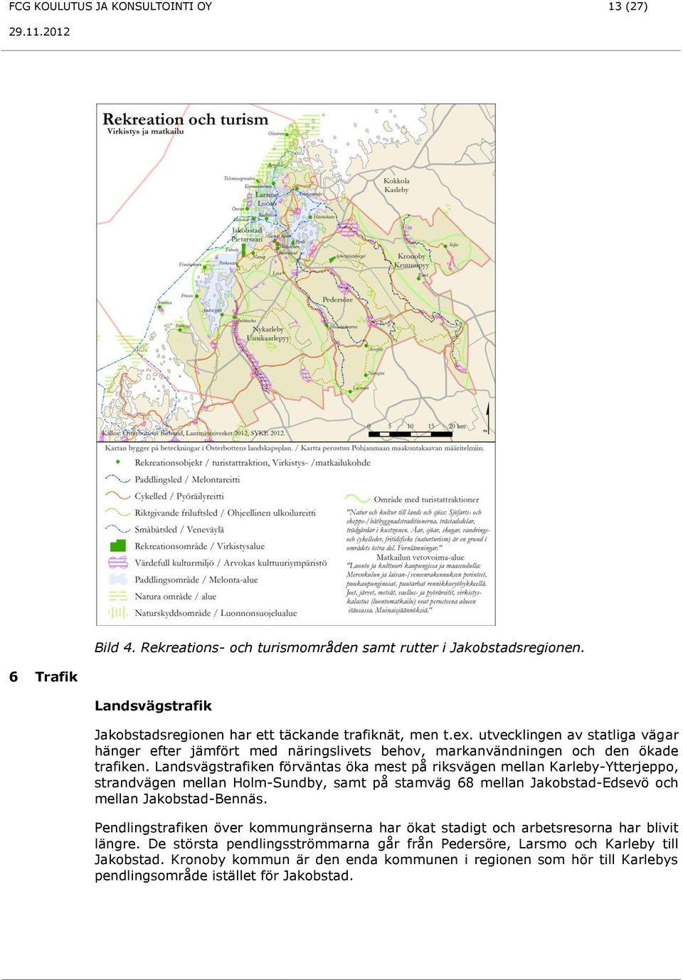 Landsvägstrafiken förväntas öka mest på riksvägen mellan Karleby-Ytterjeppo, strandvägen mellan Holm-Sundby, samt på stamväg 68 mellan Jakobstad-Edsevö och mellan Jakobstad-Bennäs.