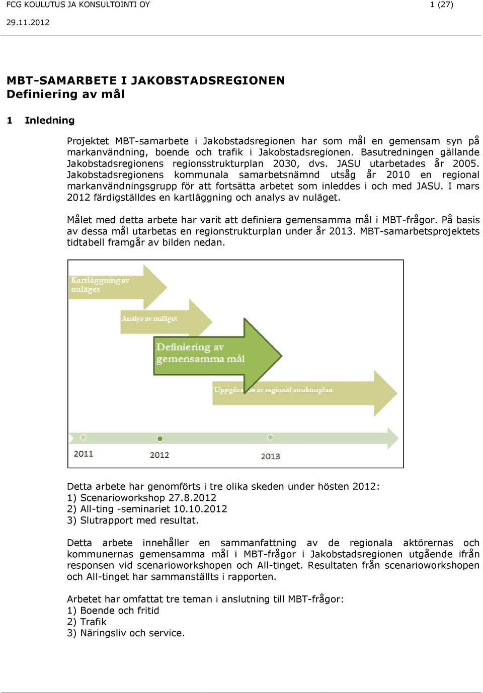 Jakobstadsregionens kommunala samarbetsnämnd utsåg år 2010 en regional markanvändningsgrupp för att fortsätta arbetet som inleddes i och med JASU.