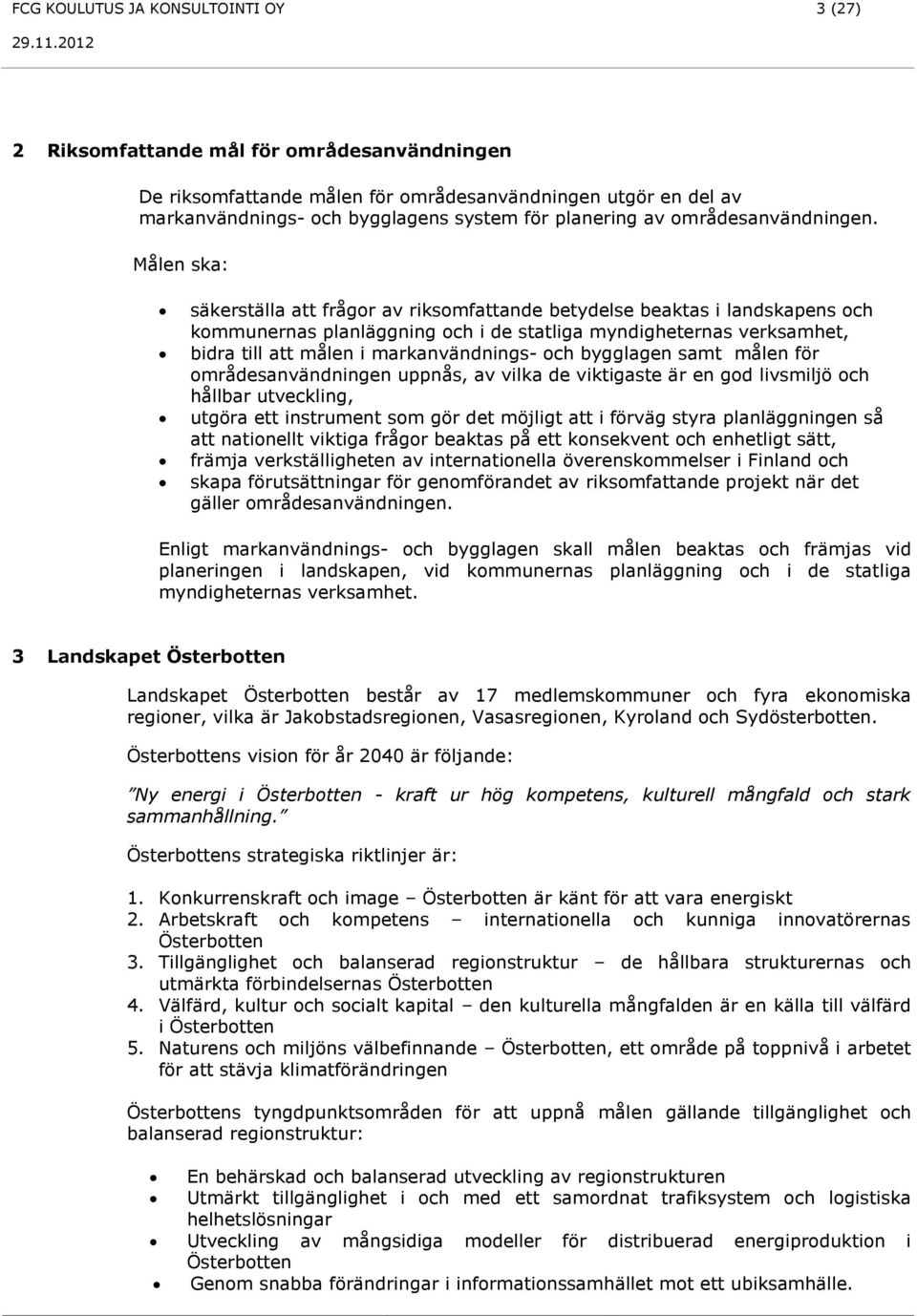 Målen ska: säkerställa att frågor av riksomfattande betydelse beaktas i landskapens och kommunernas planläggning och i de statliga myndigheternas verksamhet, bidra till att målen i markanvändnings-