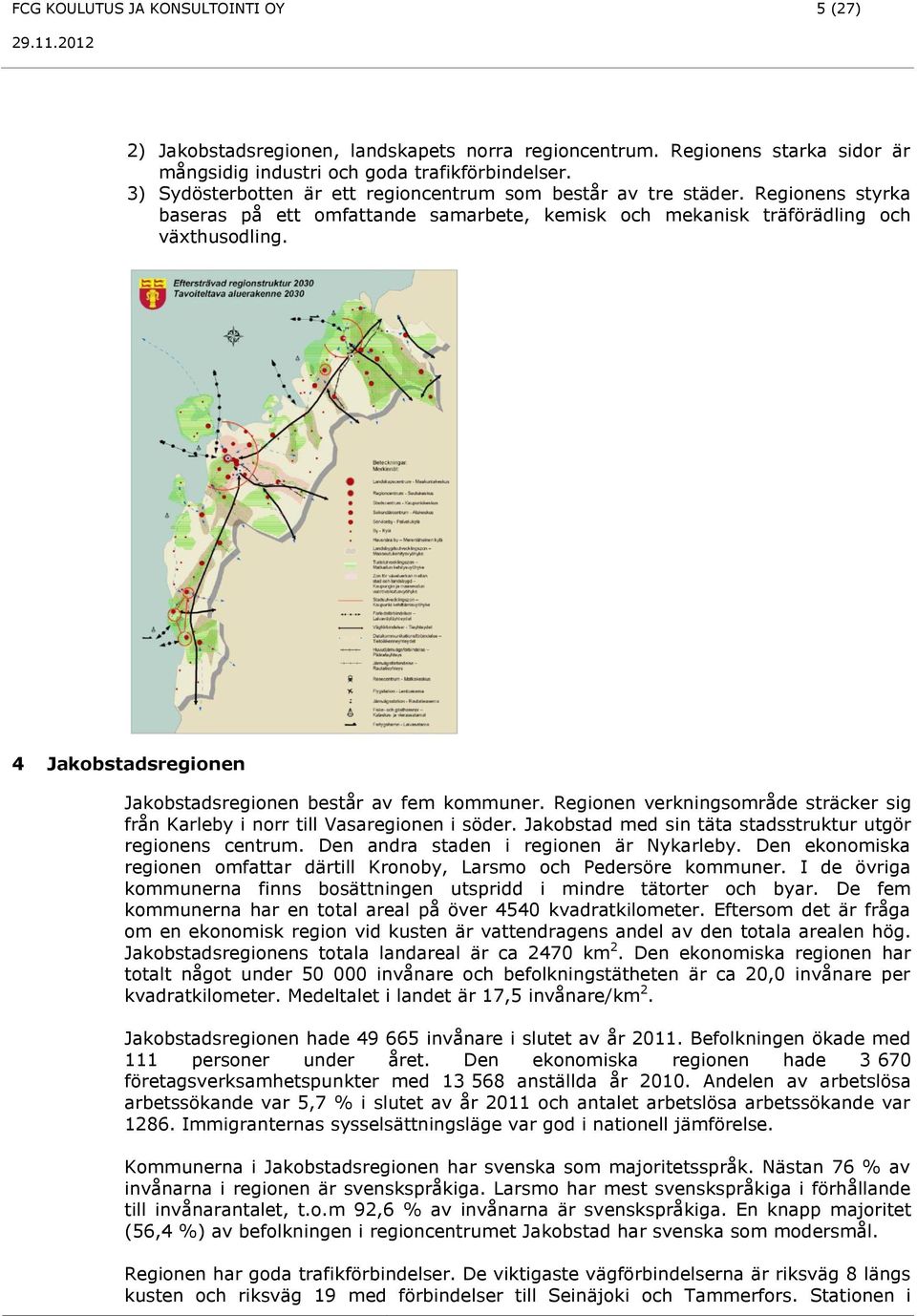 4 Jakobstadsregionen Jakobstadsregionen består av fem kommuner. Regionen verkningsområde sträcker sig från Karleby i norr till Vasaregionen i söder.