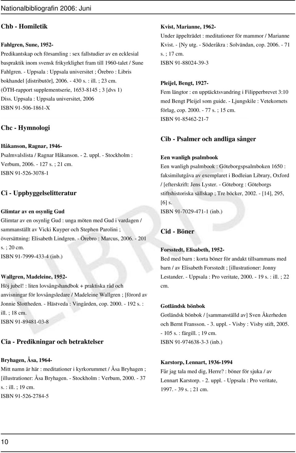 Uppsala : Uppsala universitet, 2006 ISBN 91-506-1861-X Chc - Hymnologi Håkanson, Ragnar, 1946- Psalmvalslista / Ragnar Håkanson. - 2. uppl. - Stockholm : Verbum, 2006. - 127 s. ; 21 cm.