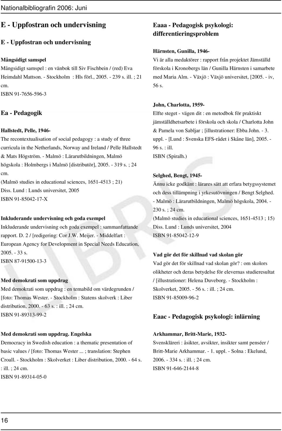 ISBN 91-7656-596-3 Ea - Pedagogik Hallstedt, Pelle, 1946- The recontextualisation of social pedagogy : a study of three curricula in the Netherlands, Norway and Ireland / Pelle Hallstedt & Mats