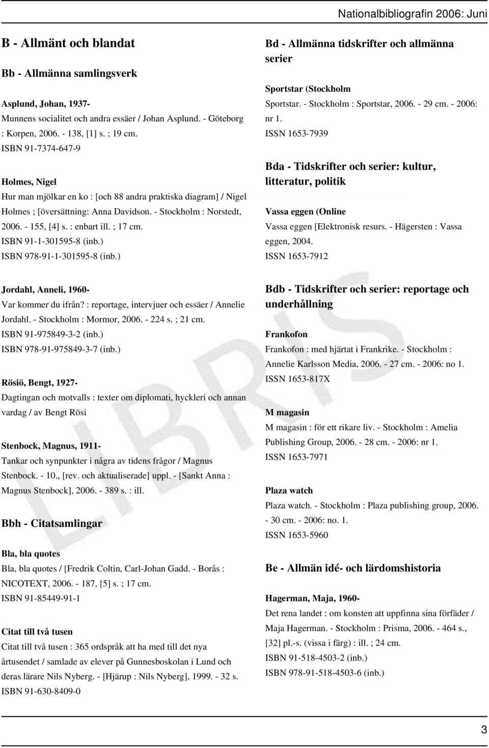 ; 17 cm. ISBN 91-1-301595-8 (inb.) ISBN 978-91-1-301595-8 (inb.) Bd - Allmänna tidskrifter och allmänna serier Sportstar (Stockholm Sportstar. - Stockholm : Sportstar, 2006. - 29 cm. - 2006: nr 1.