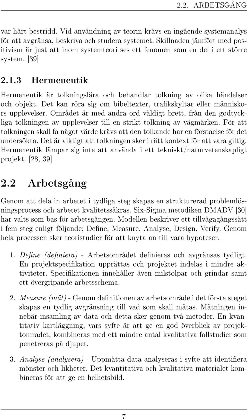 3 Hermeneutik Hermeneutik är tolkningslära och behandlar tolkning av olika händelser och objekt. Det kan röra sig om bibeltexter, trakskyltar eller människors upplevelser.