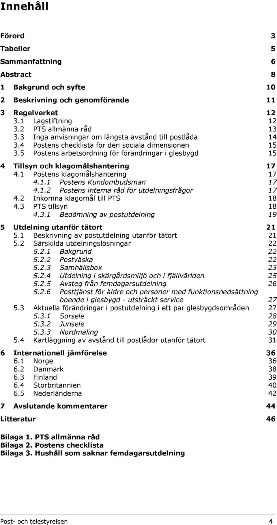 5 Postens arbetsordning för förändringar i glesbygd 15 4 Tillsyn och klagomålshantering 17 4.1 Postens klagomålshantering 17 4.1.1 Postens Kundombudsman 17 4.1.2 Postens interna råd för utdelningsfrågor 17 4.