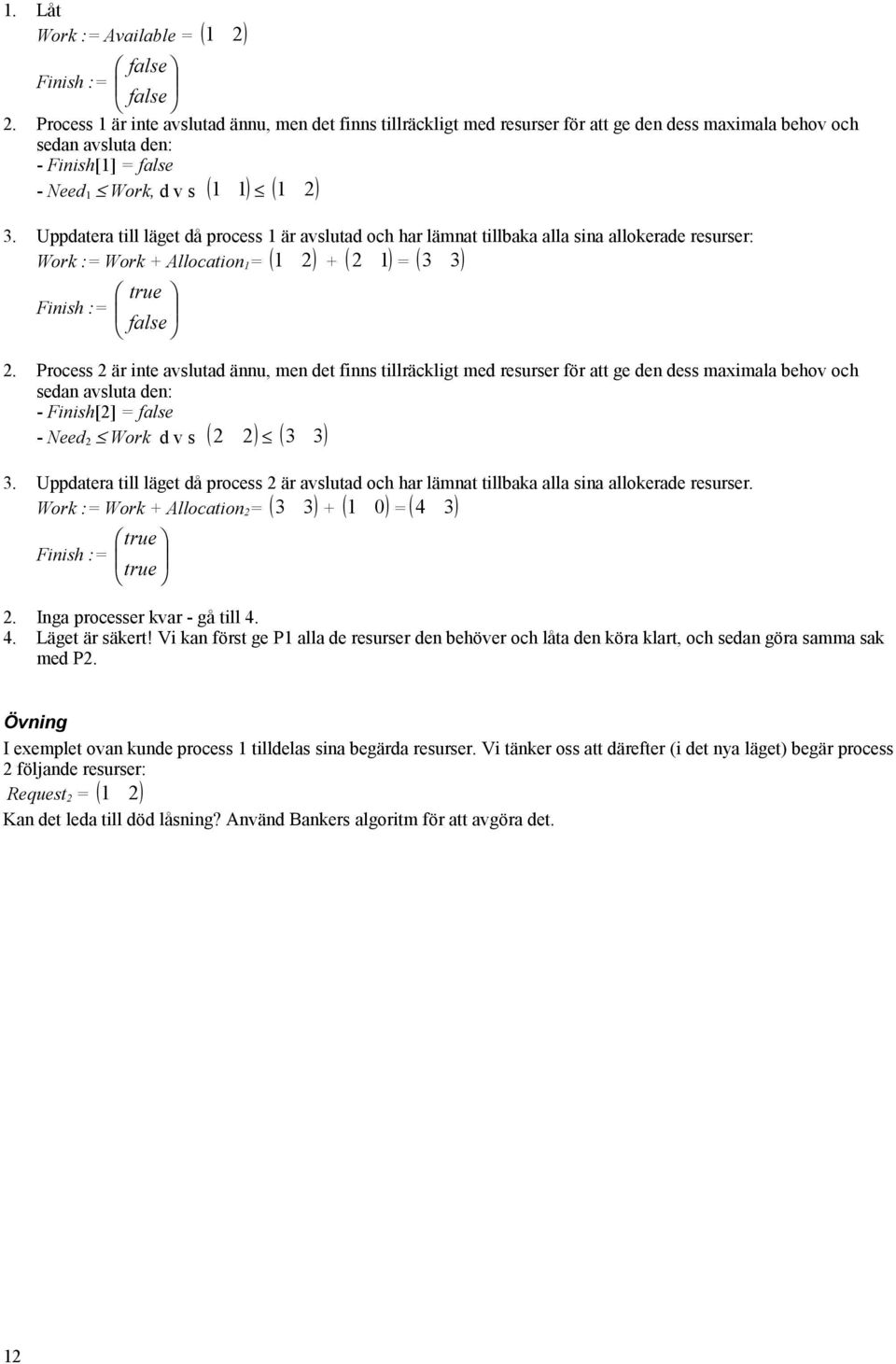 Uppdatera till läget då process 1 är avslutad och har lämnat tillbaka alla sina allokerade resurser: Work := Work + Allocation1= (1 2 ) + ( 2 1) = ( 3 3) true false Finish := 2.