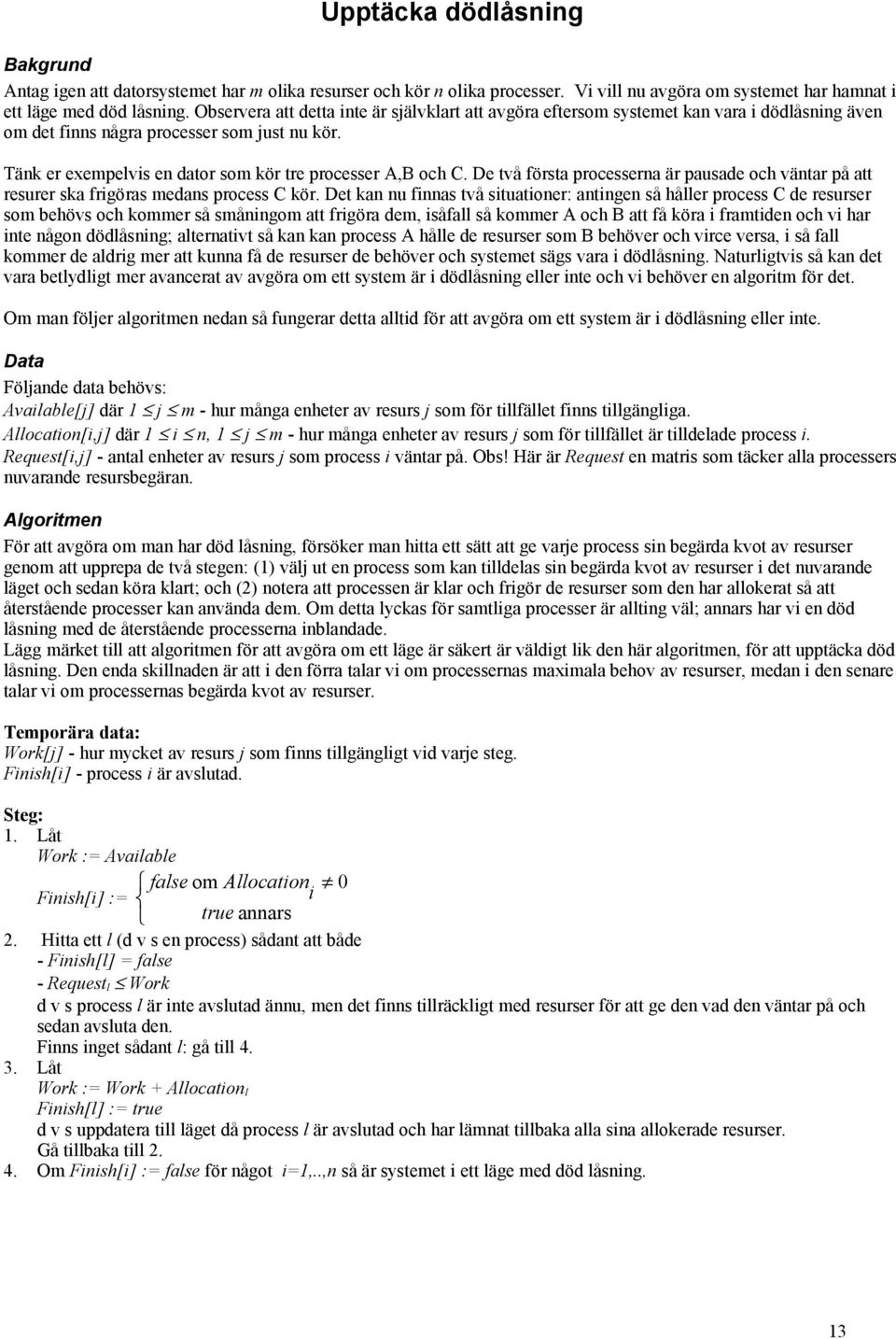 Tänk er exempelvis en dator som kör tre processer A,B och C. De två första processerna är pausade och väntar på att resurer ska frigöras medans process C kör.